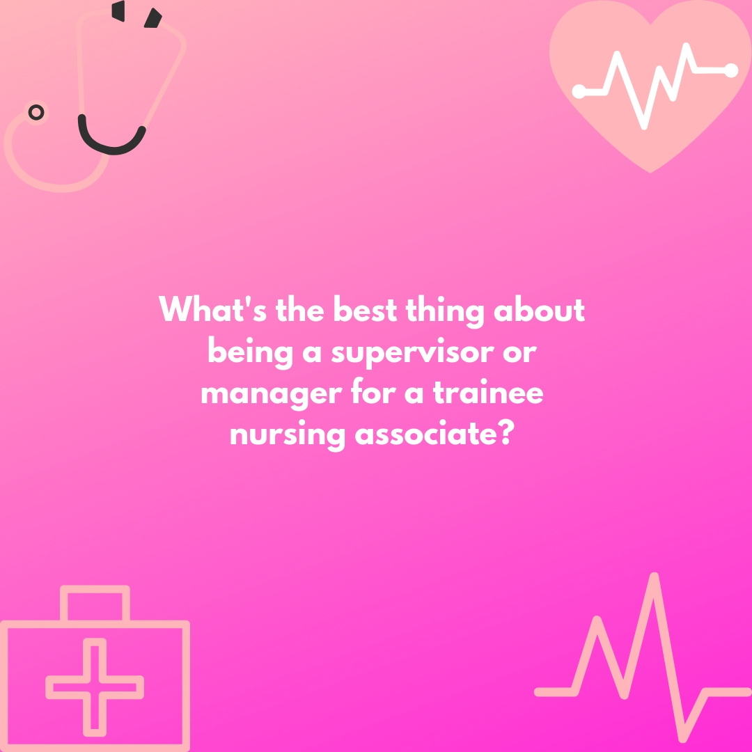 Copy of What is the best thing about being a supervisor or manager for a trainee nursing associate? Question