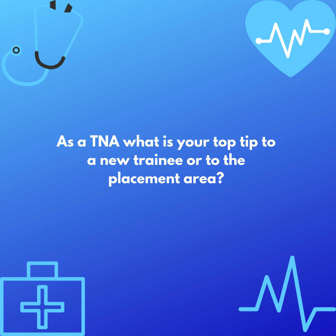 As a TNA what is your top tip to a new trainee or to the placement area? Question