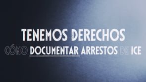 Tenemos Derechos: Cómo Documentar Arrestos de ICE