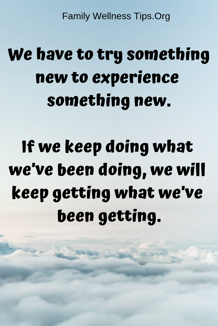 We have to try something new to experience something new. If we keep doing what we’ve been doing, we will keep getting what we’ve been getting..png
