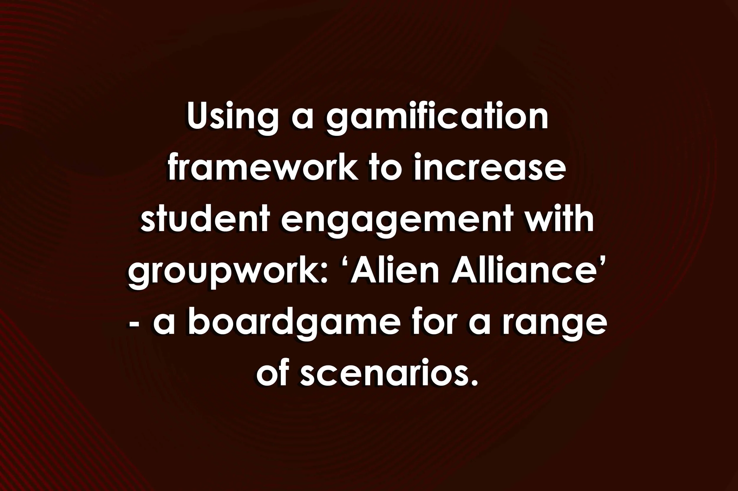 Using a gamification framework to increase student engagement with groupwork: ‘Alien Alliance’ - a boardgame for a range of scenarios.