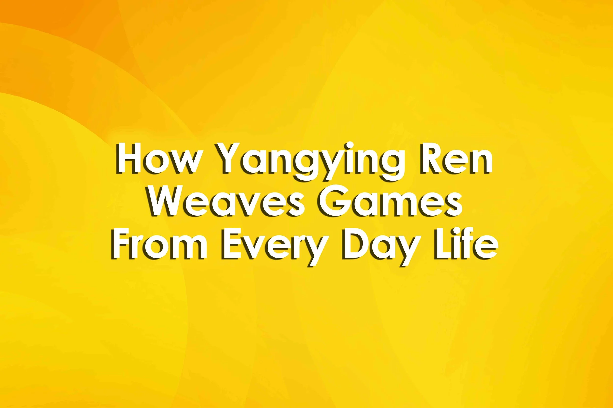 How Yangying Ren Weaves Games From Every Day Life