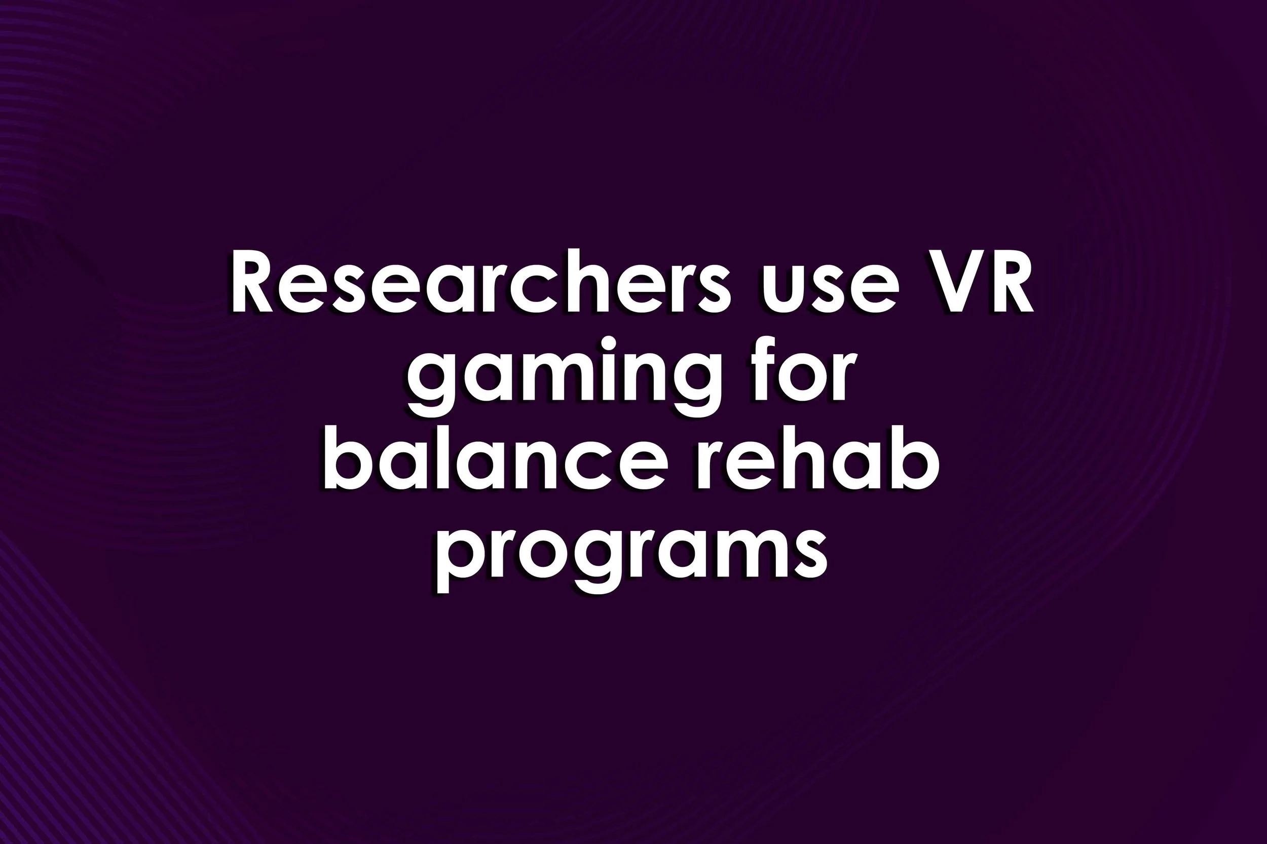Researchers use VR gaming for balance rehab programs