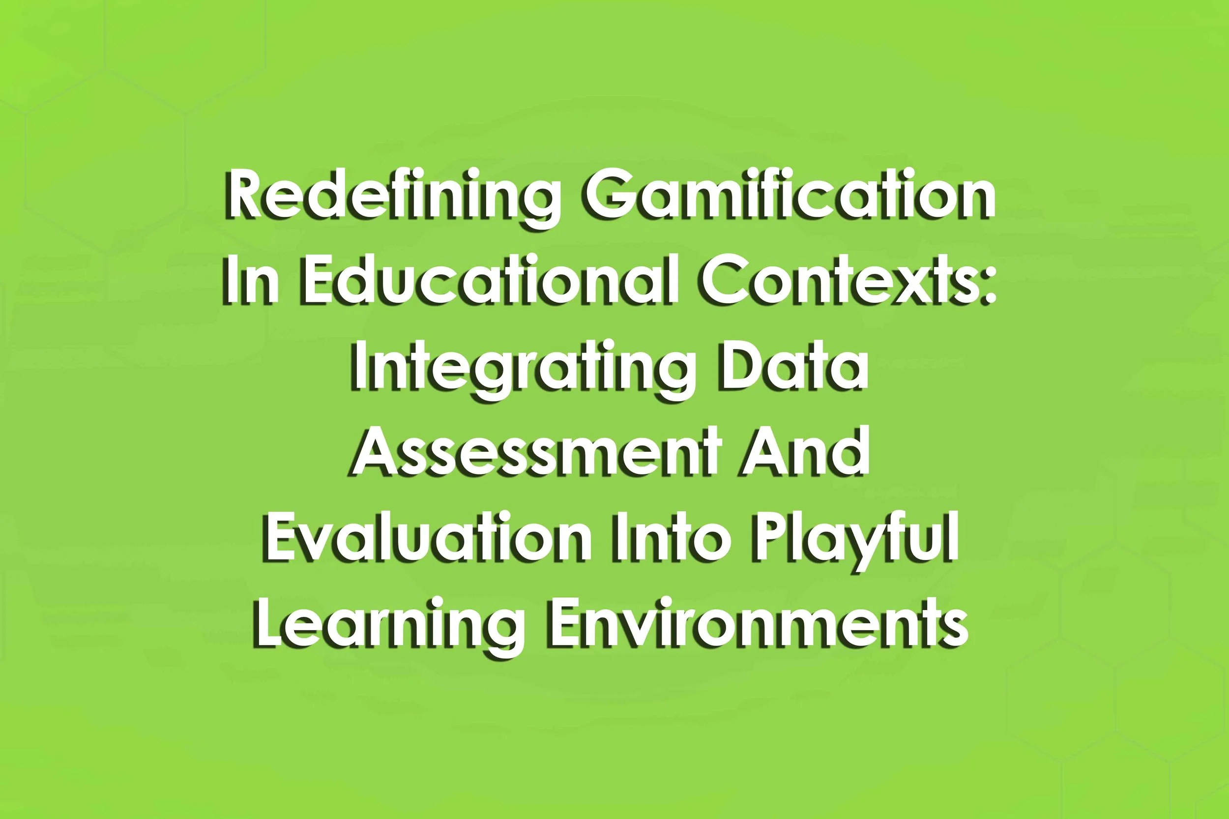 Redefining Gamification In Educational Contexts: Integrating Data Assessment And Evaluation Into Playful Learning Environments