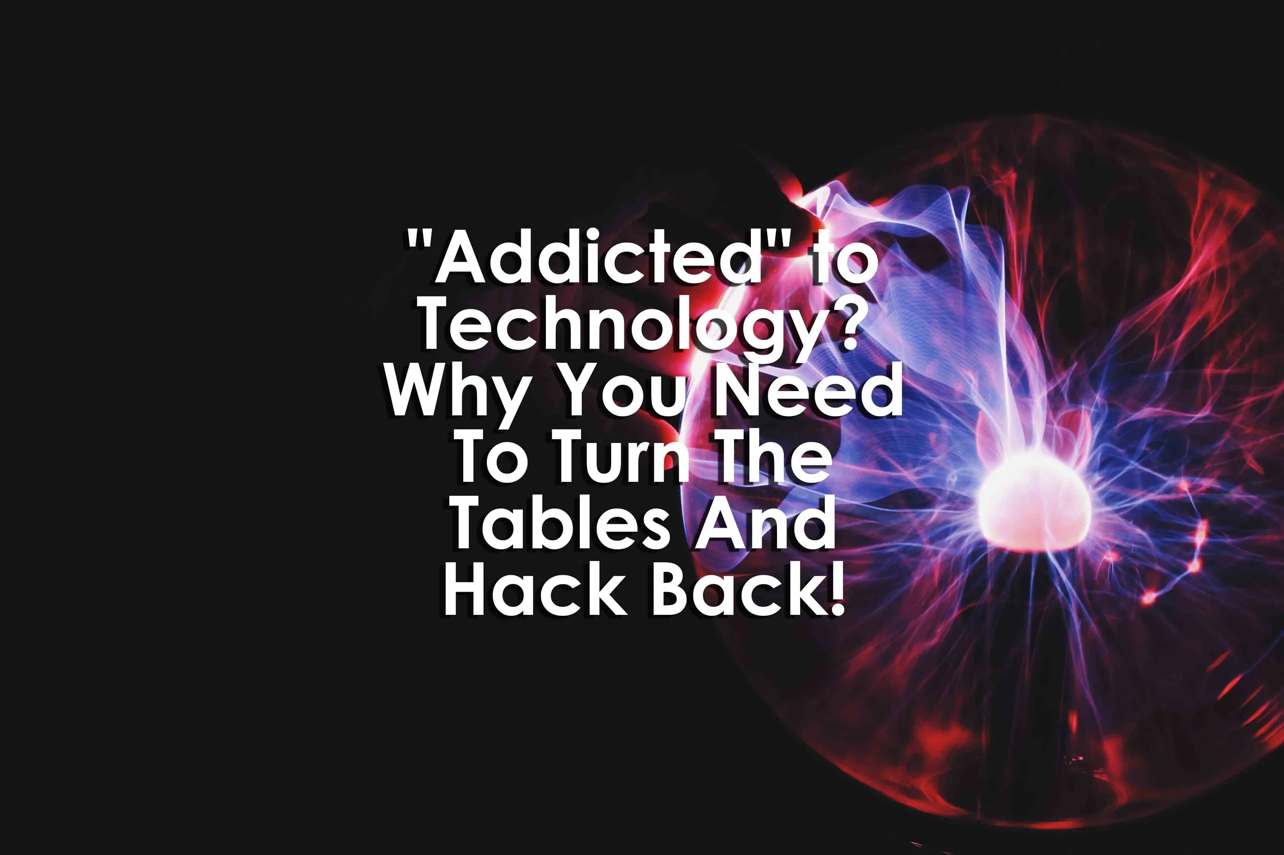 Addicted" to Technology? Why You Need To Turn The Tables And Hack Back!