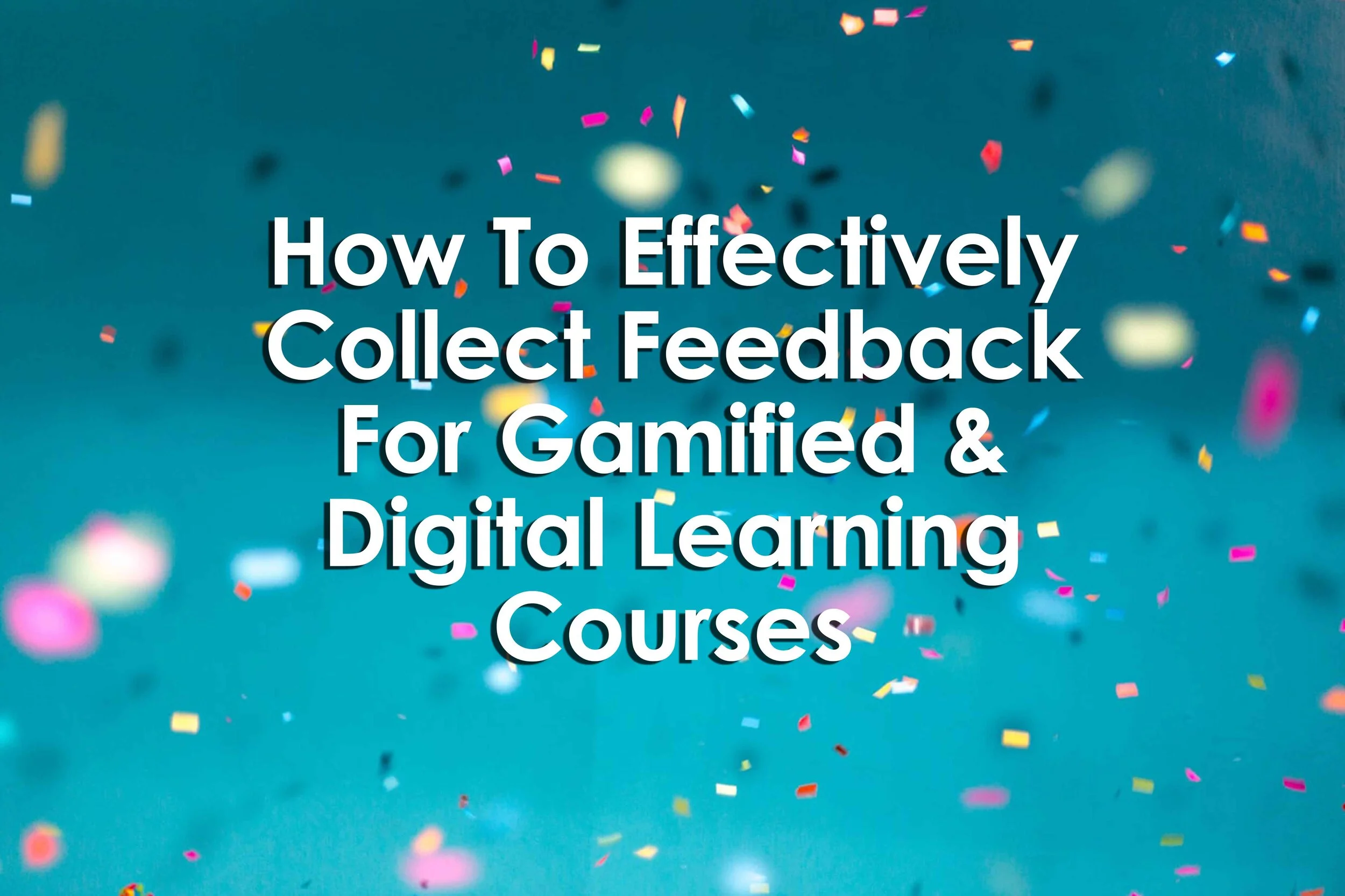 How To Effectively Collect Feedback For Gamified &amp; Digital Learning Courses