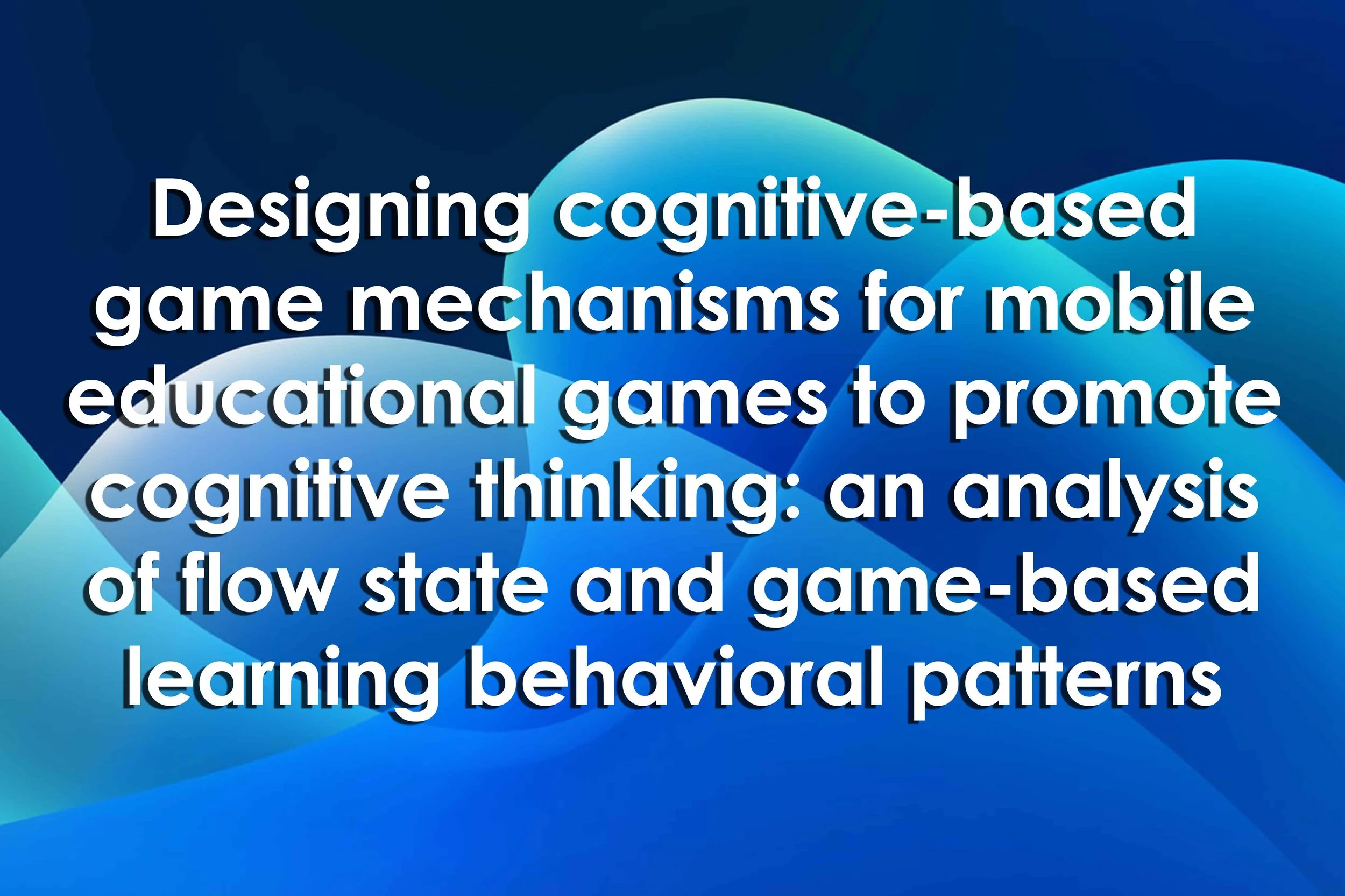 Designing cognitive-based game mechanisms for mobile educational games to promote cognitive thinking: an analysis of flow state and game-based learning behavioral patterns