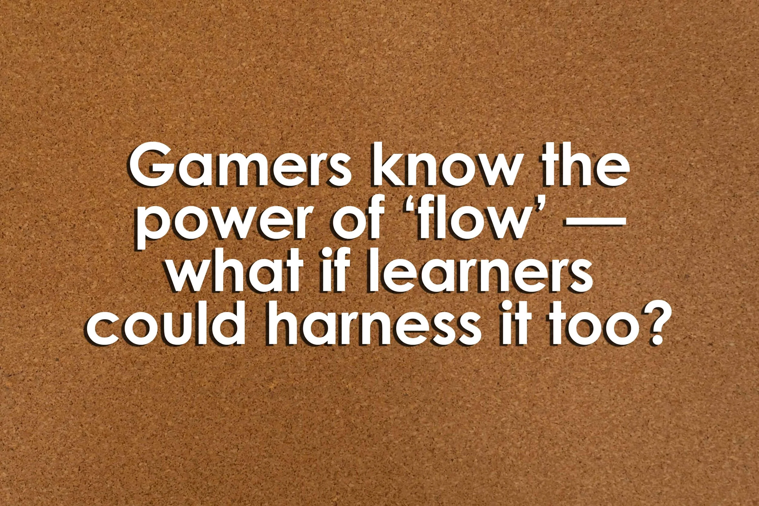 Gamers know the power of ‘flow’ — what if learners could harness it too?