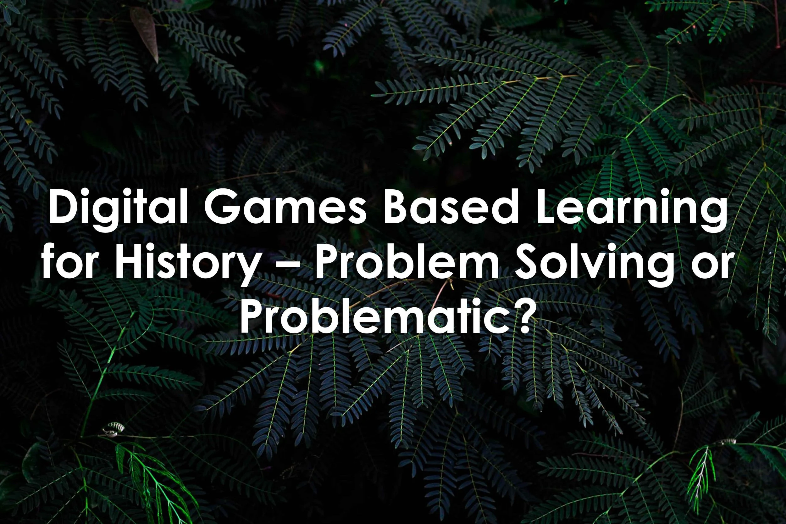 Digital Games Based Learning for History – Problem Solving or Problematic?