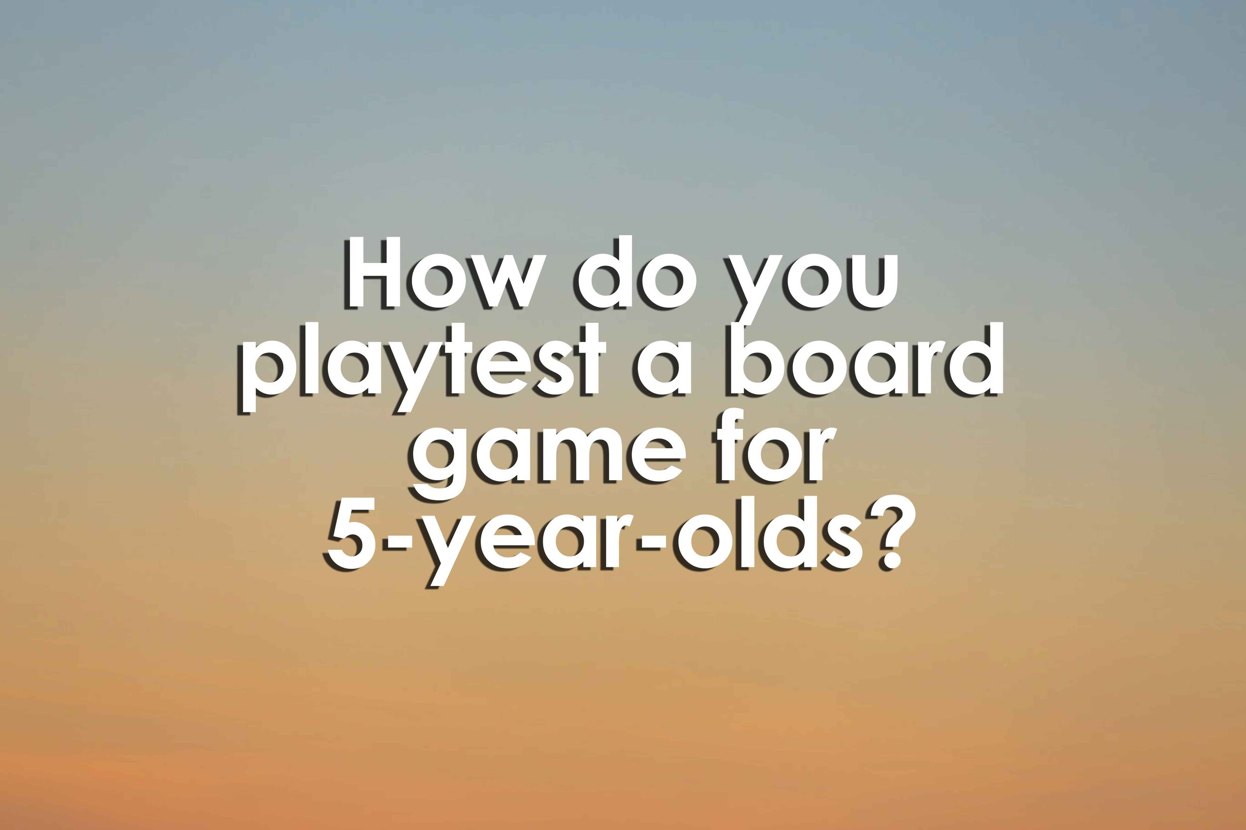 How do you playtest a board game for 5-year-olds?