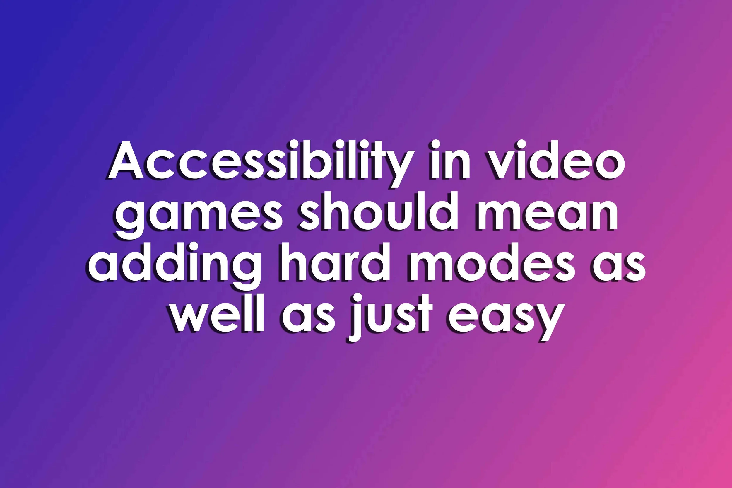 Accessibility in video games should mean adding hard modes as well as just easy