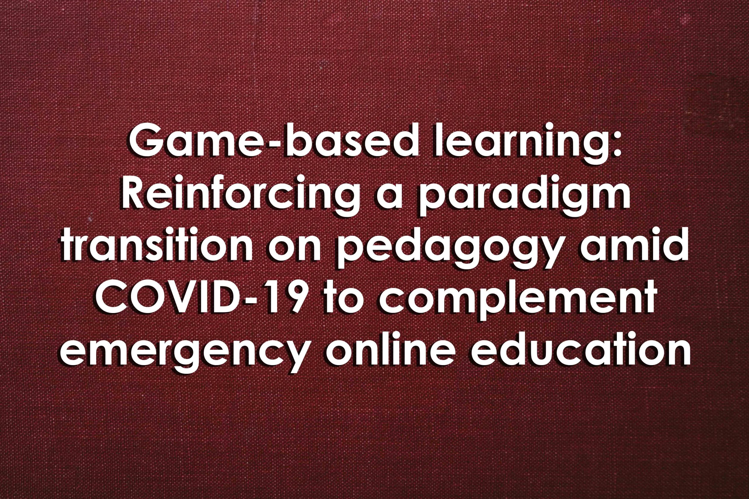 Game-based learning: Reinforcing a paradigm transition on pedagogy amid COVID-19 to complement