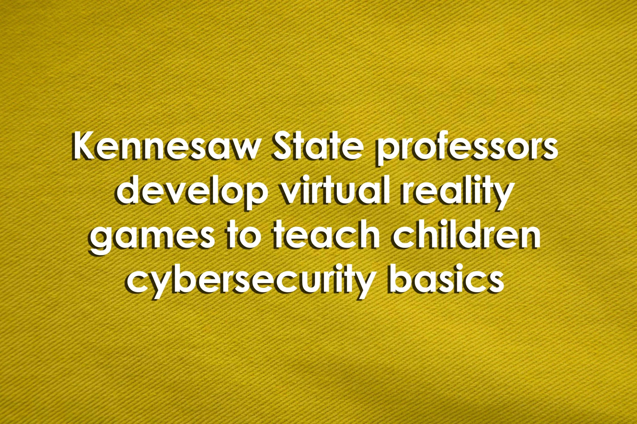 Kennesaw State professors develop virtual reality games to teach children cybersecurity basics