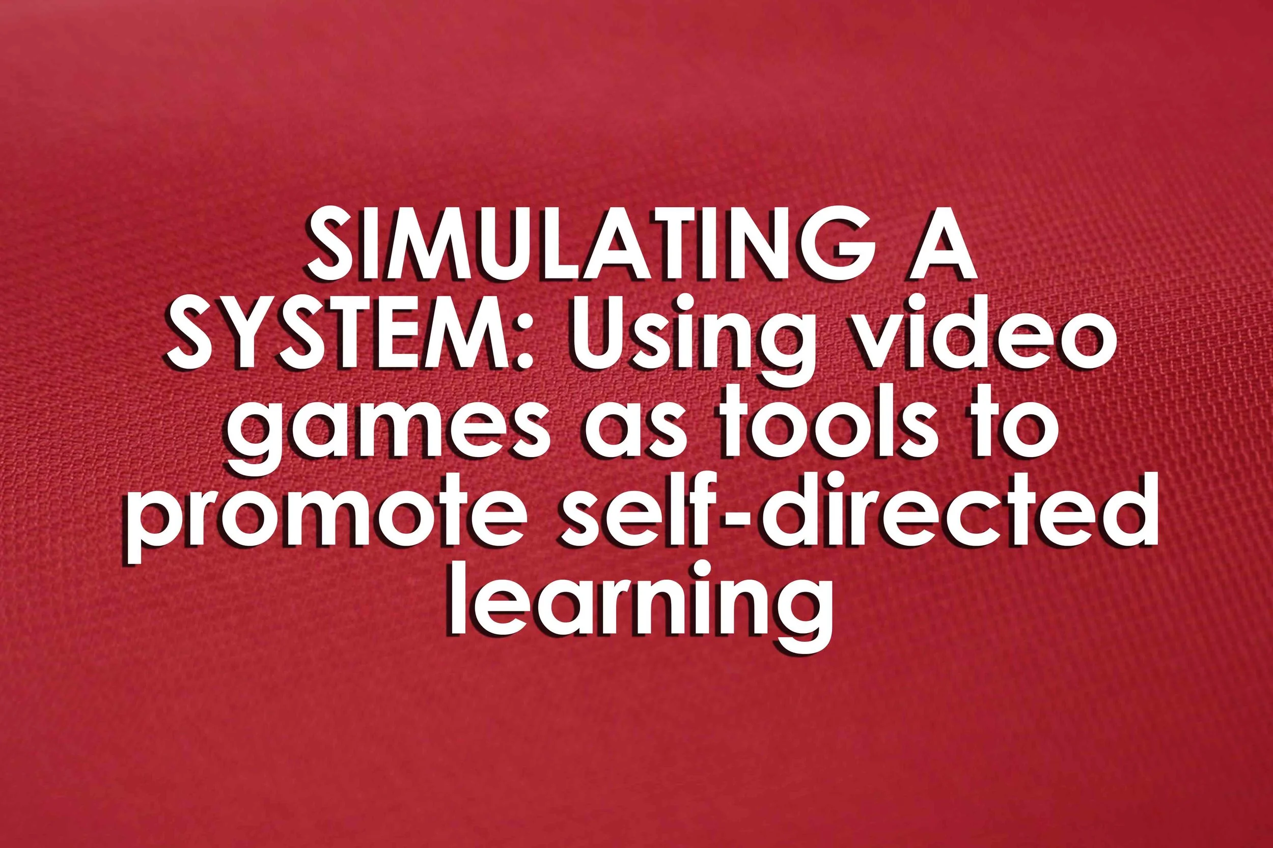 SIMULATING A SYSTEM: Using video games as tools to promote self-directed learning