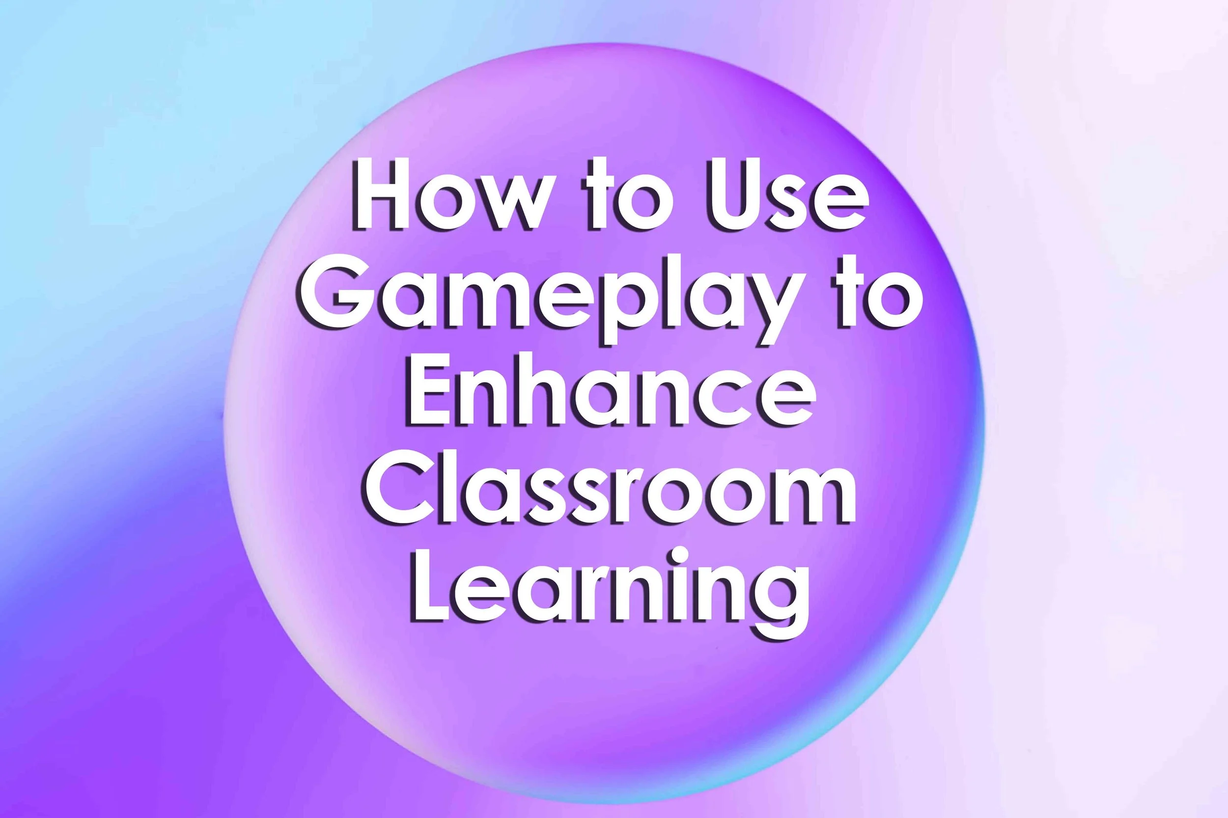 How to Use Gameplay to Enhance Classroom Learning
