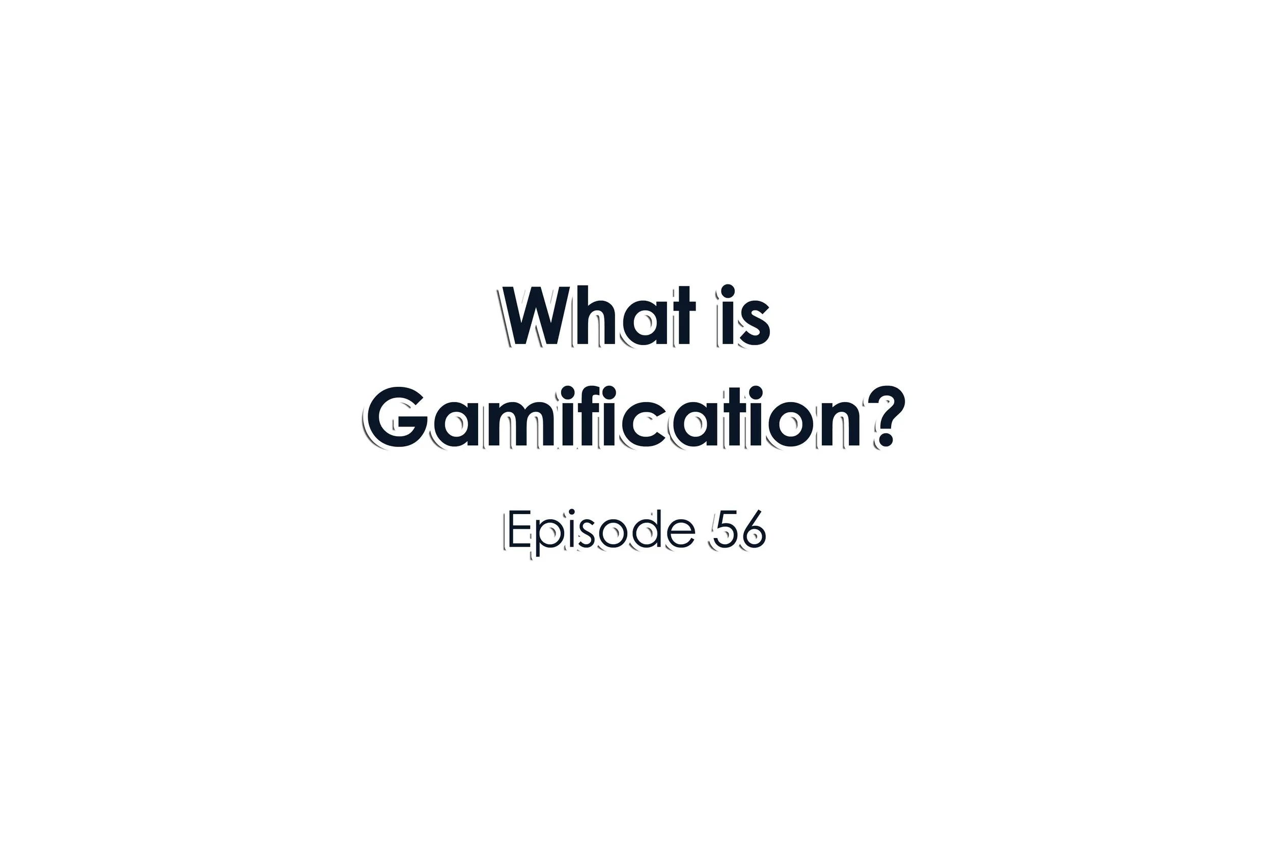 Episode 56 What is Gamification?