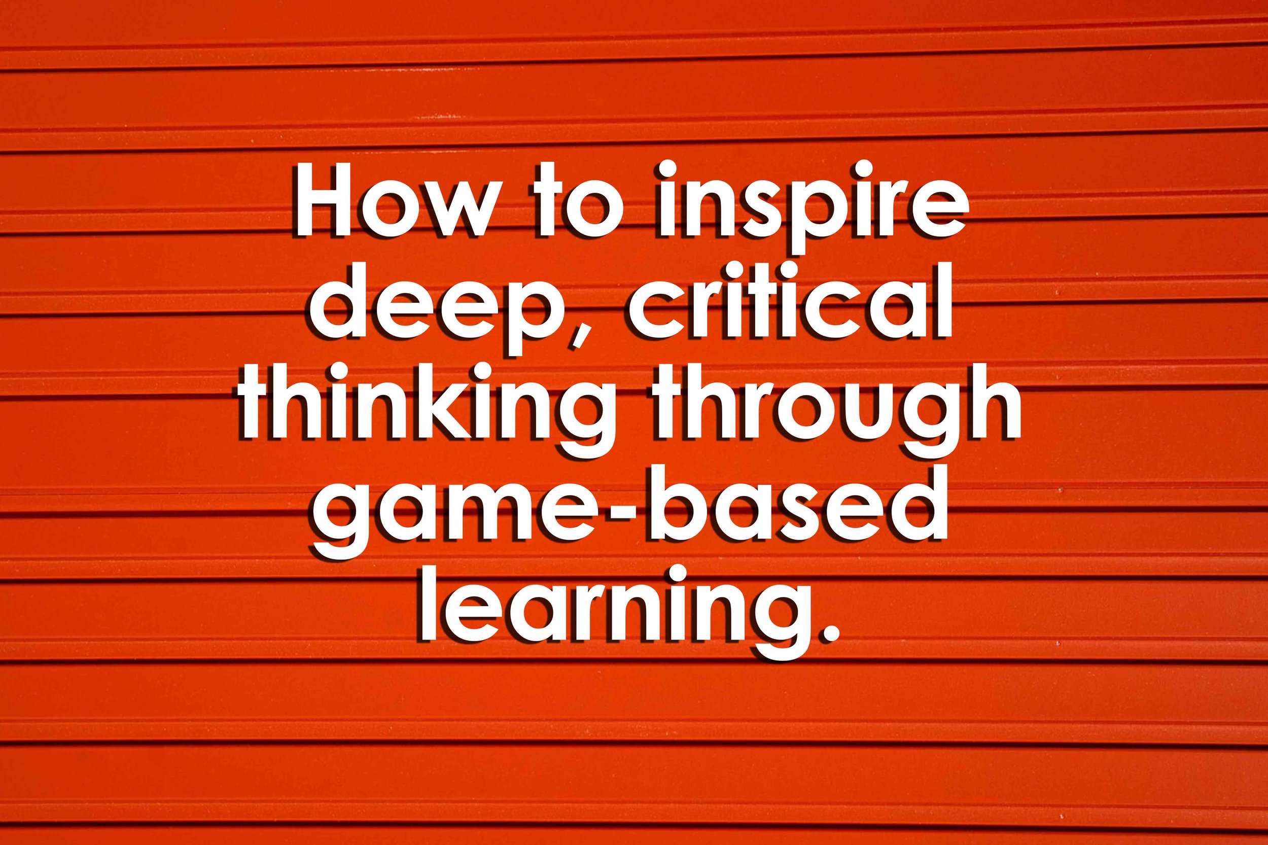 How to inspire deep, critical thinking through game-based learning.