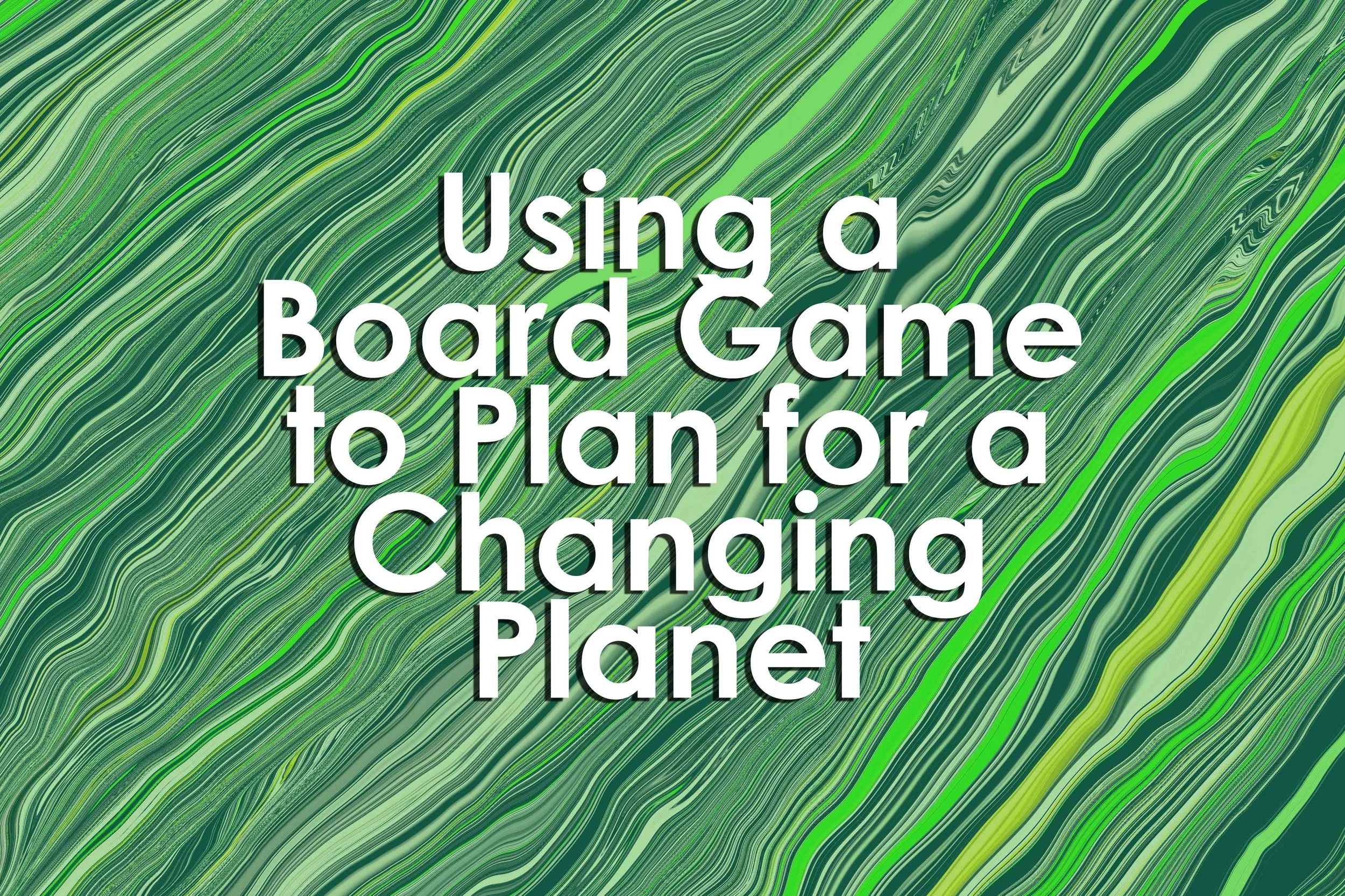 Using a Board Game to Plan for a Changing Planet