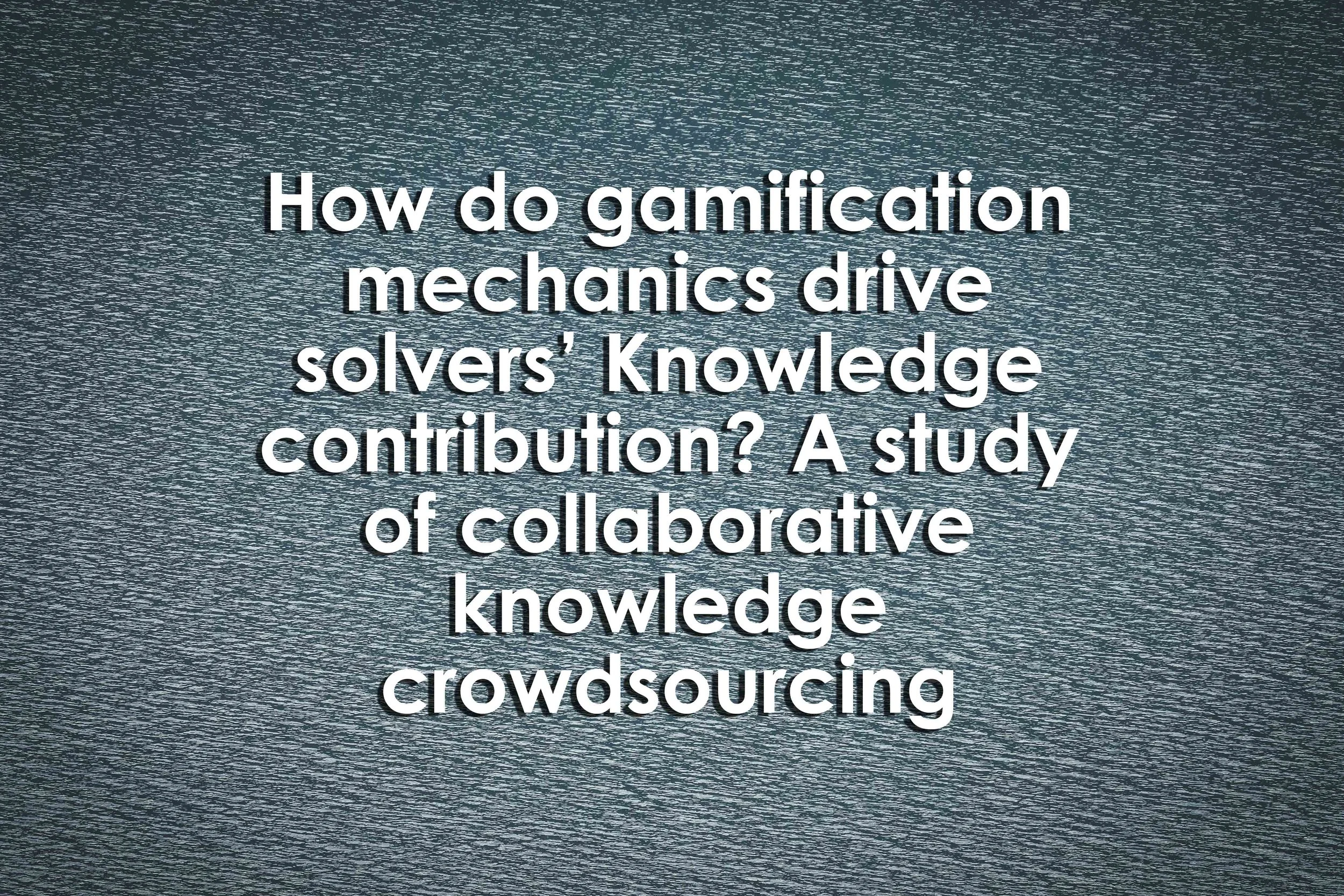 How do gamification mechanics drive solvers’ Knowledge contribution? A study of collaborative knowledge crowdsourcing