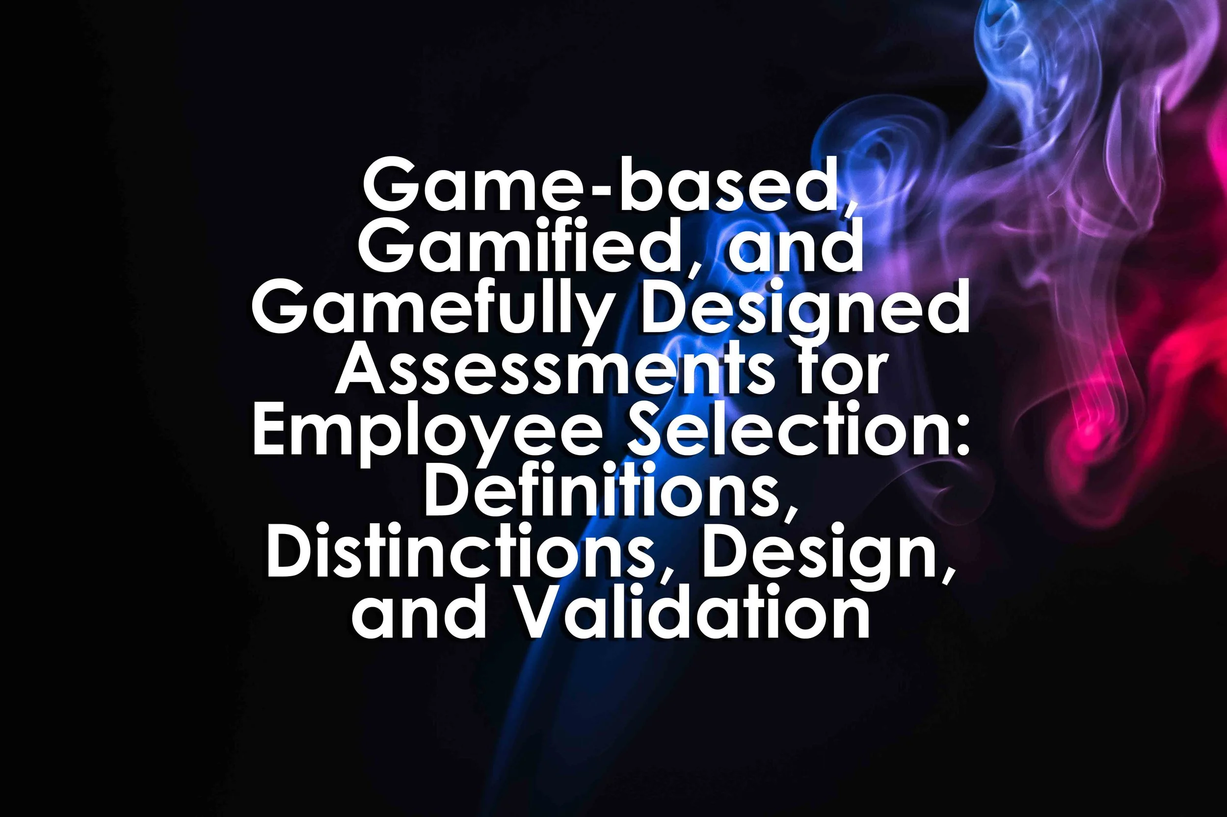 Game-based, Gamified, and Gamefully Designed Assessments for Employee Selection: Definitions, Distinctions, Design, and Validation