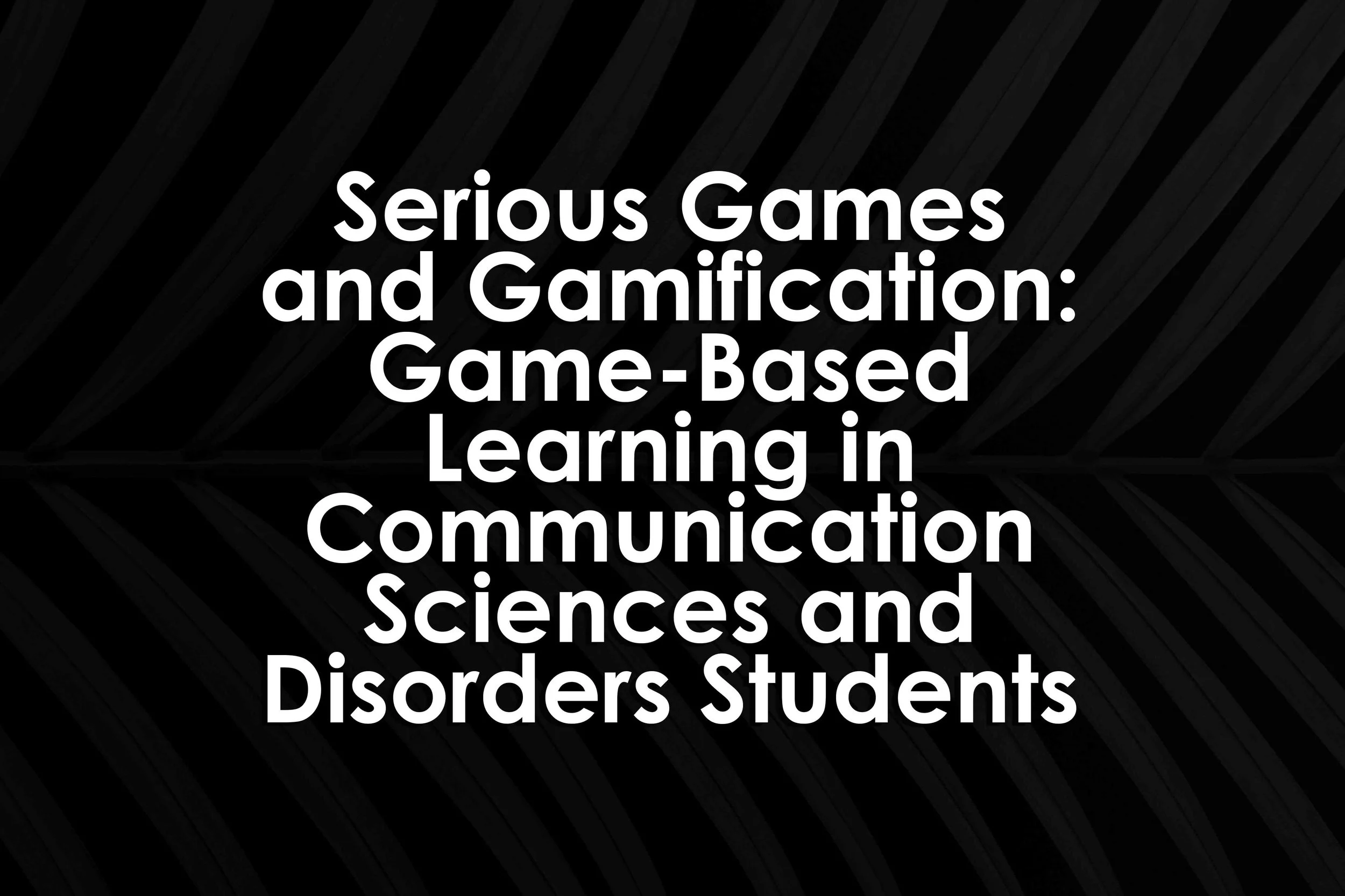 Serious Games and Gamification: Game-Based Learning in Communication Sciences and Disorders
