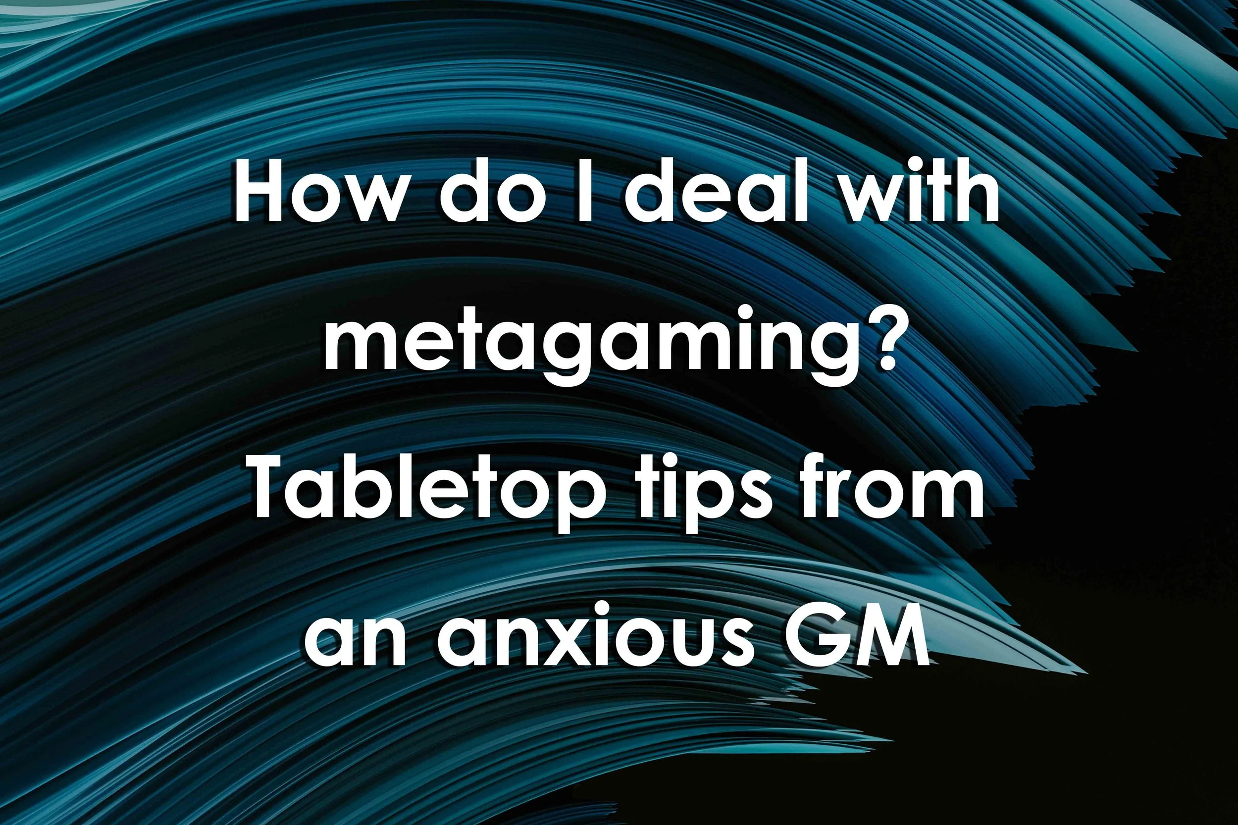 How do I deal with metagaming? Tabletop tips from an anxious GM