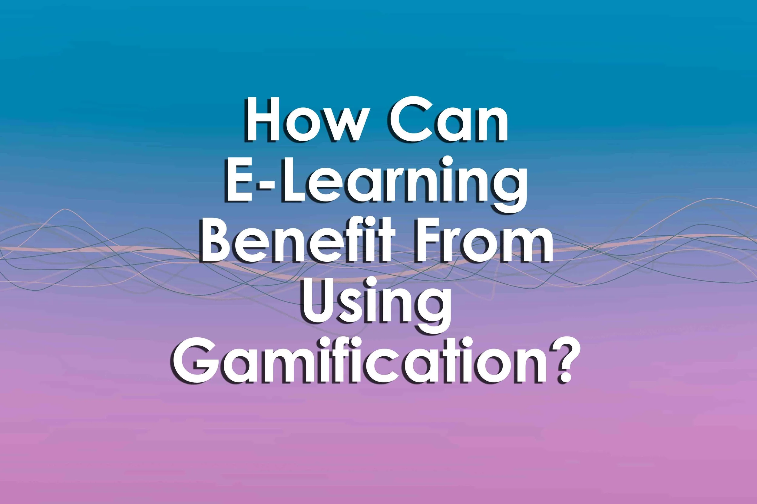 How Can E-Learning Benefit From Using Gamification?