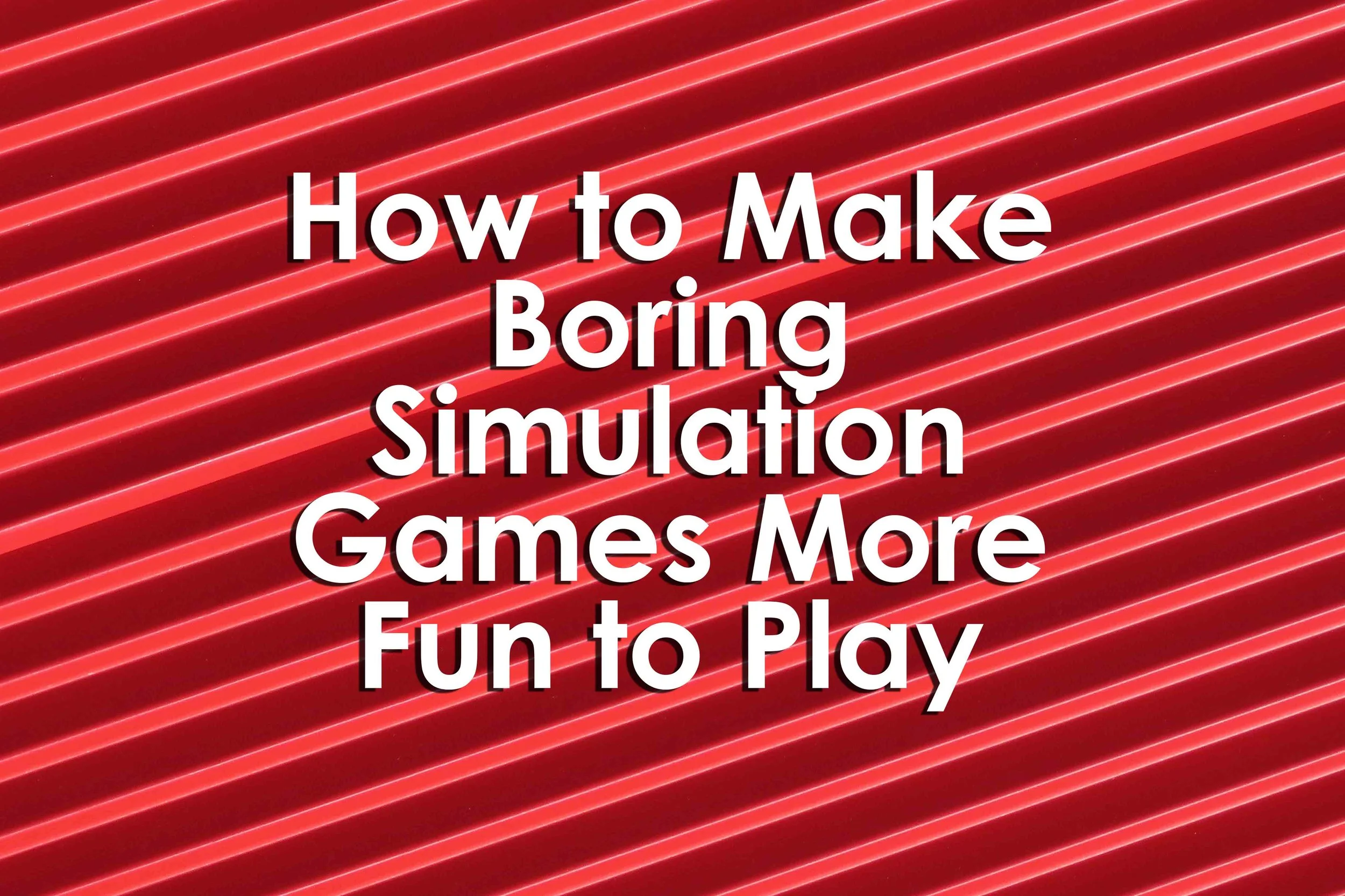 How to Make Boring Simulation Games More Fun to Play