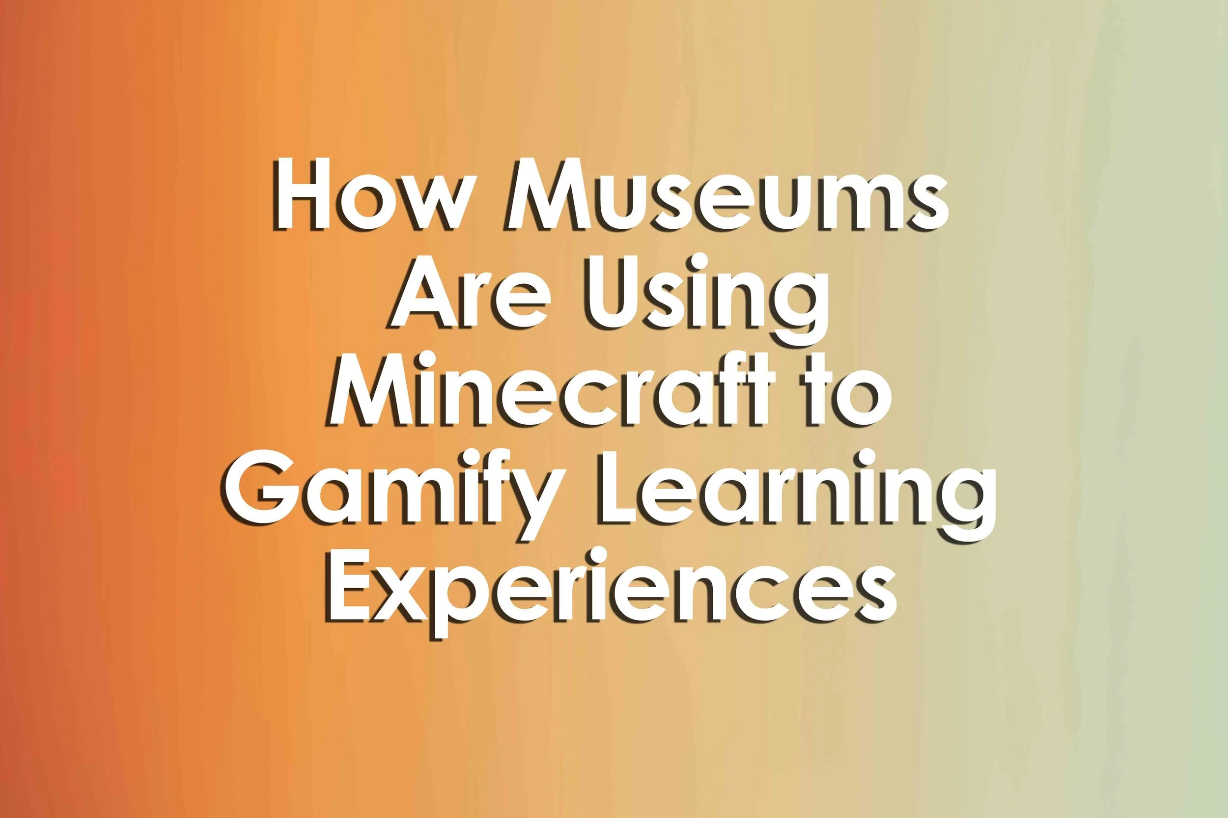 How Museums Are Using Minecraft to Gamify Learning Experiences