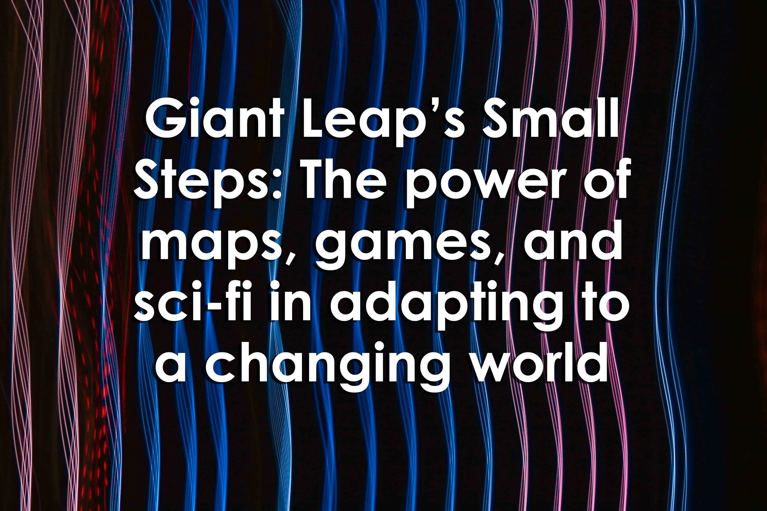 Giant Leap’s Small Steps: The power of maps, games, and sci-fi in adapting to a changing world