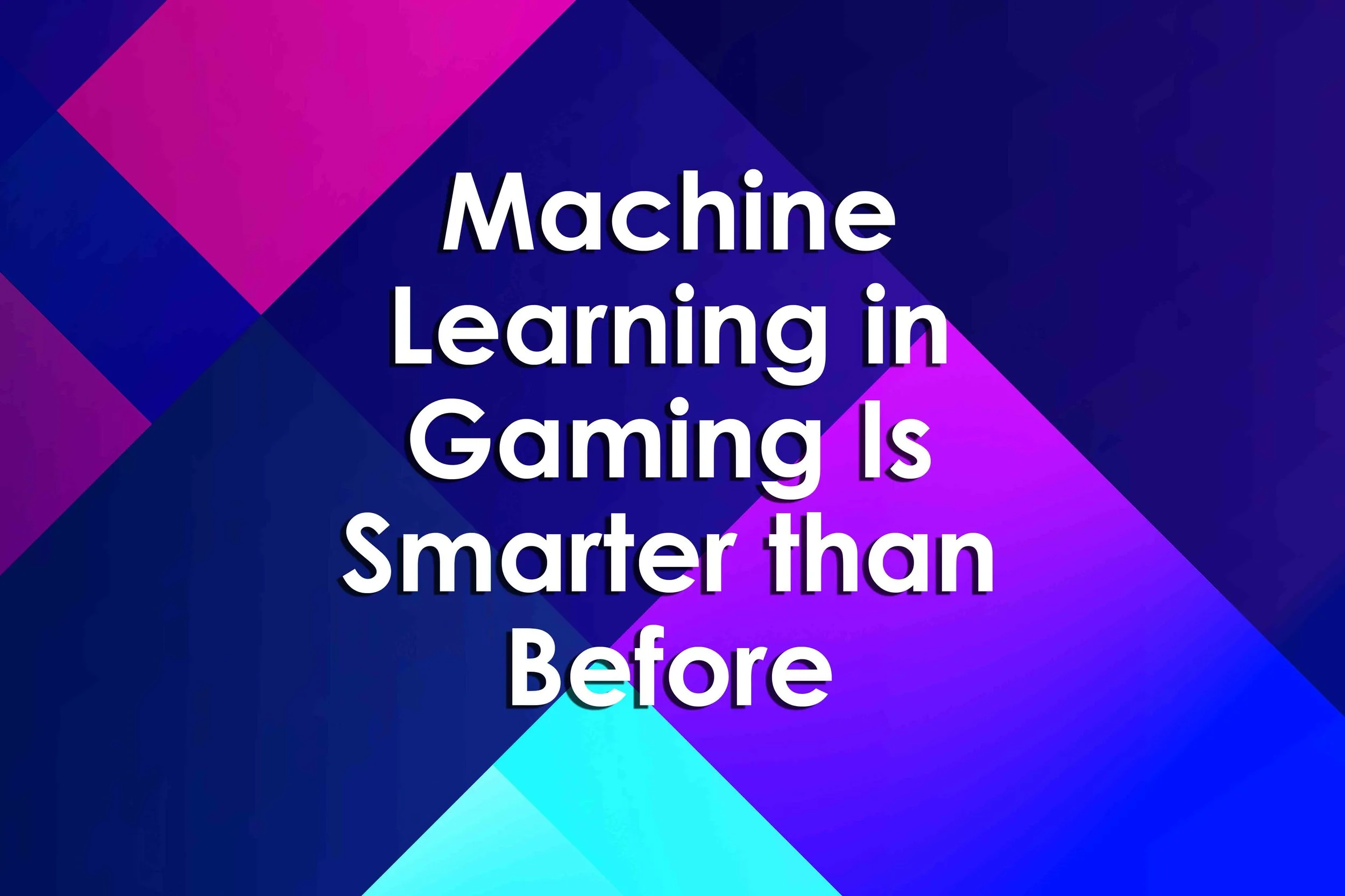 Machine Learning in Gaming Is Smarter than Before