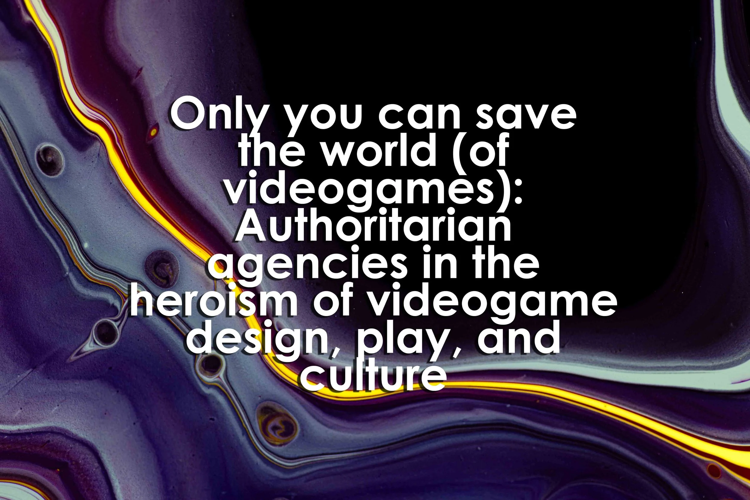 Only you can save the world (of videogames): Authoritarian agencies in the heroism of videogame design, play, and culture
