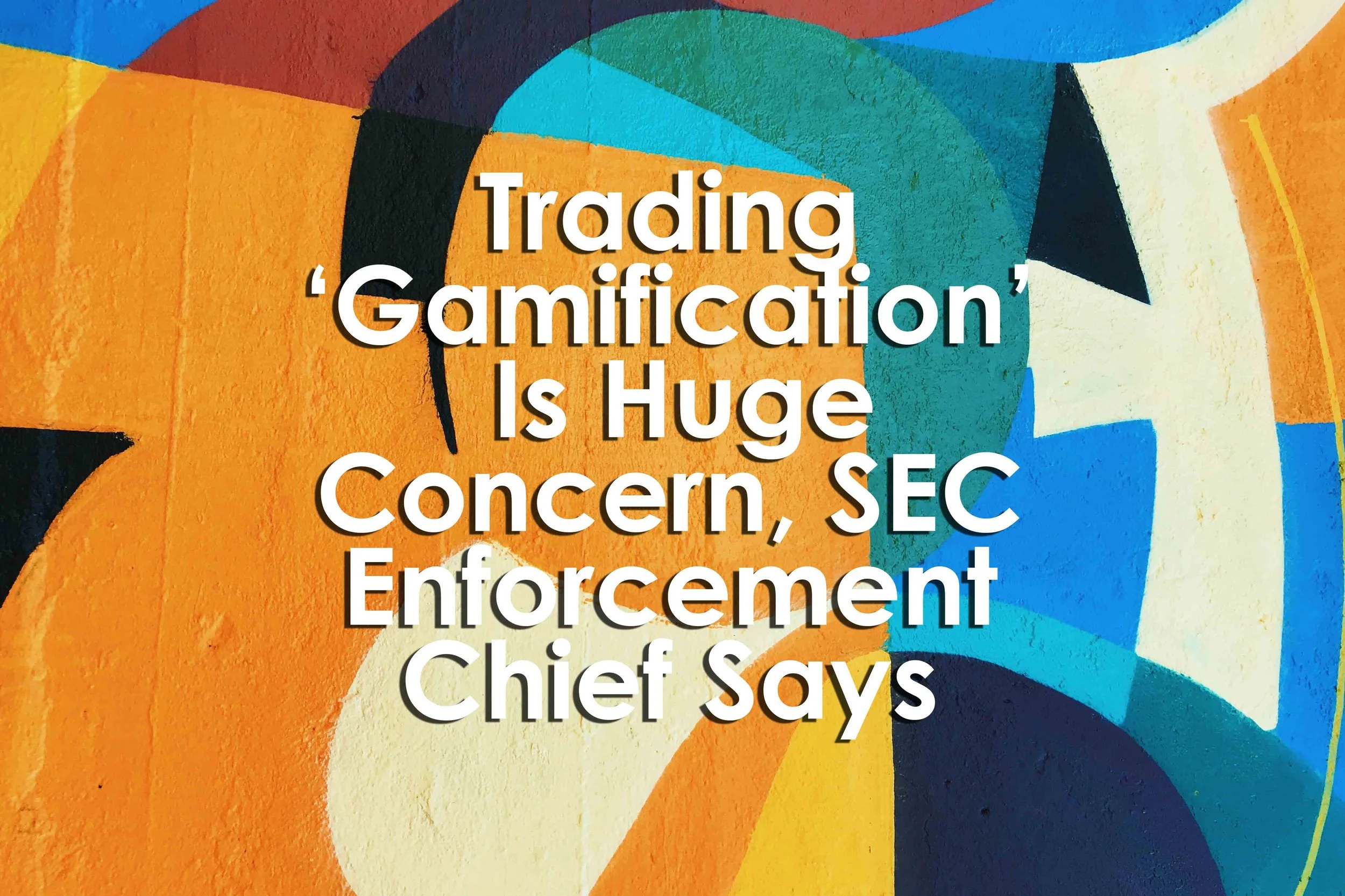 Trading ‘Gamification’ Is Huge Concern, SEC Enforcement Chief Says