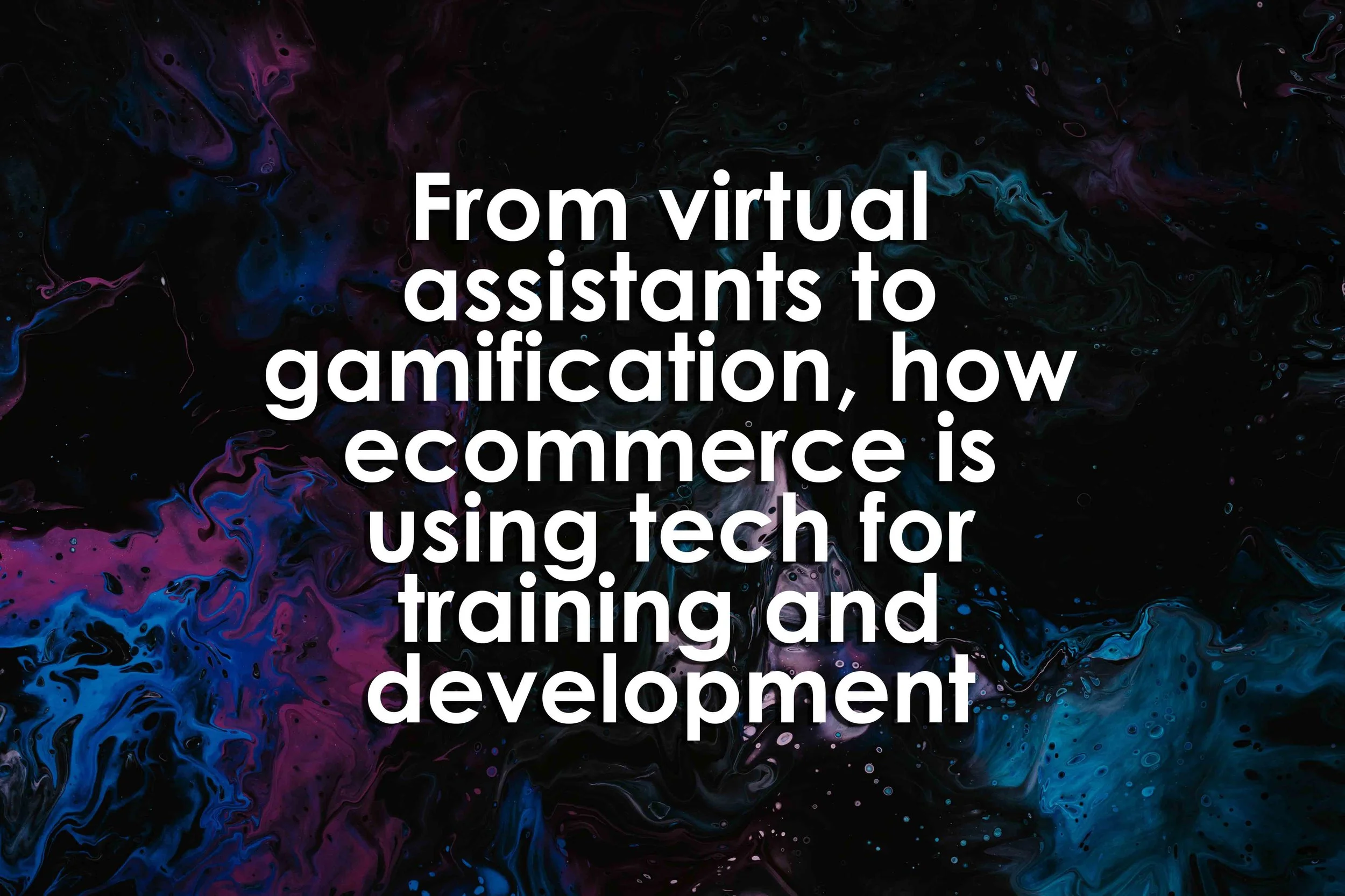 From virtual assistants to gamification, how ecommerce is using tech for training and development