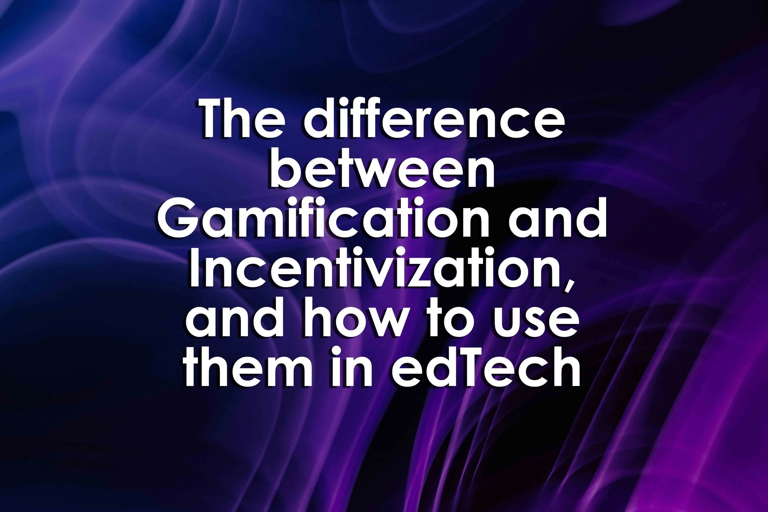 The difference between Gamification and Incentivization, and how to use them in edTech