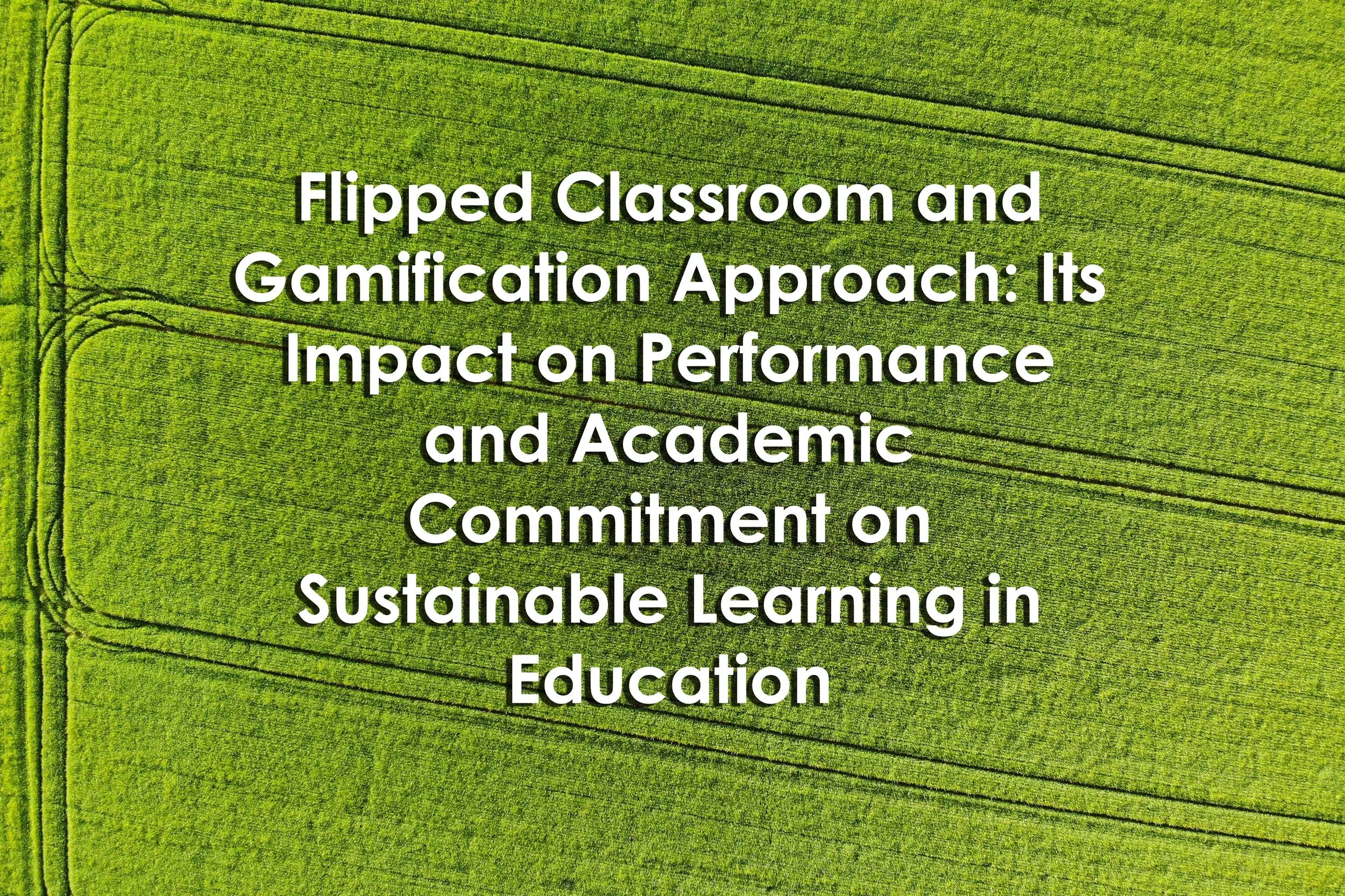 Flipped Classroom and Gamification Approach: Its Impact on Performance and Academic Commitment on Sustainable Learning in Education