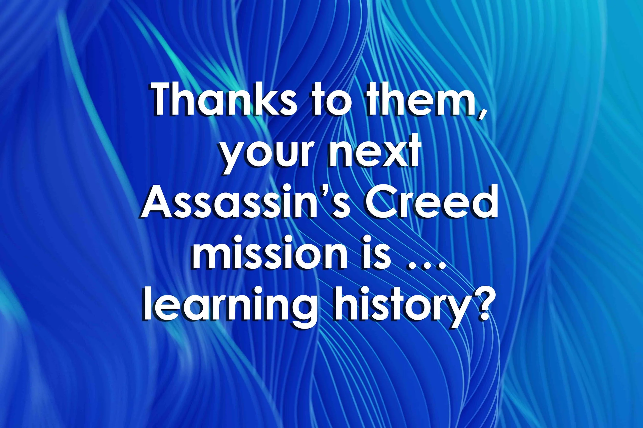 Thanks to them, your next Assassin’s Creed mission is … learning history?