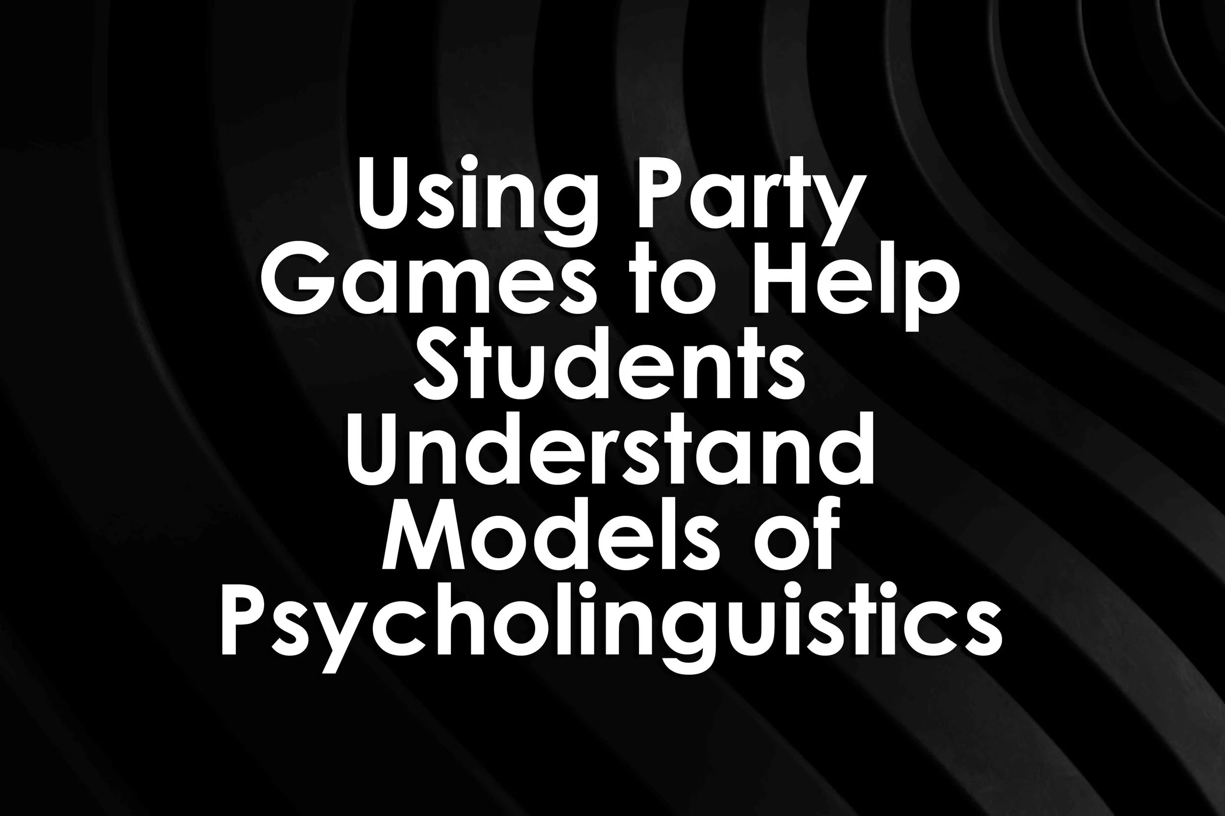Using Party Games to Help Students Understand Models of Psycholinguistics