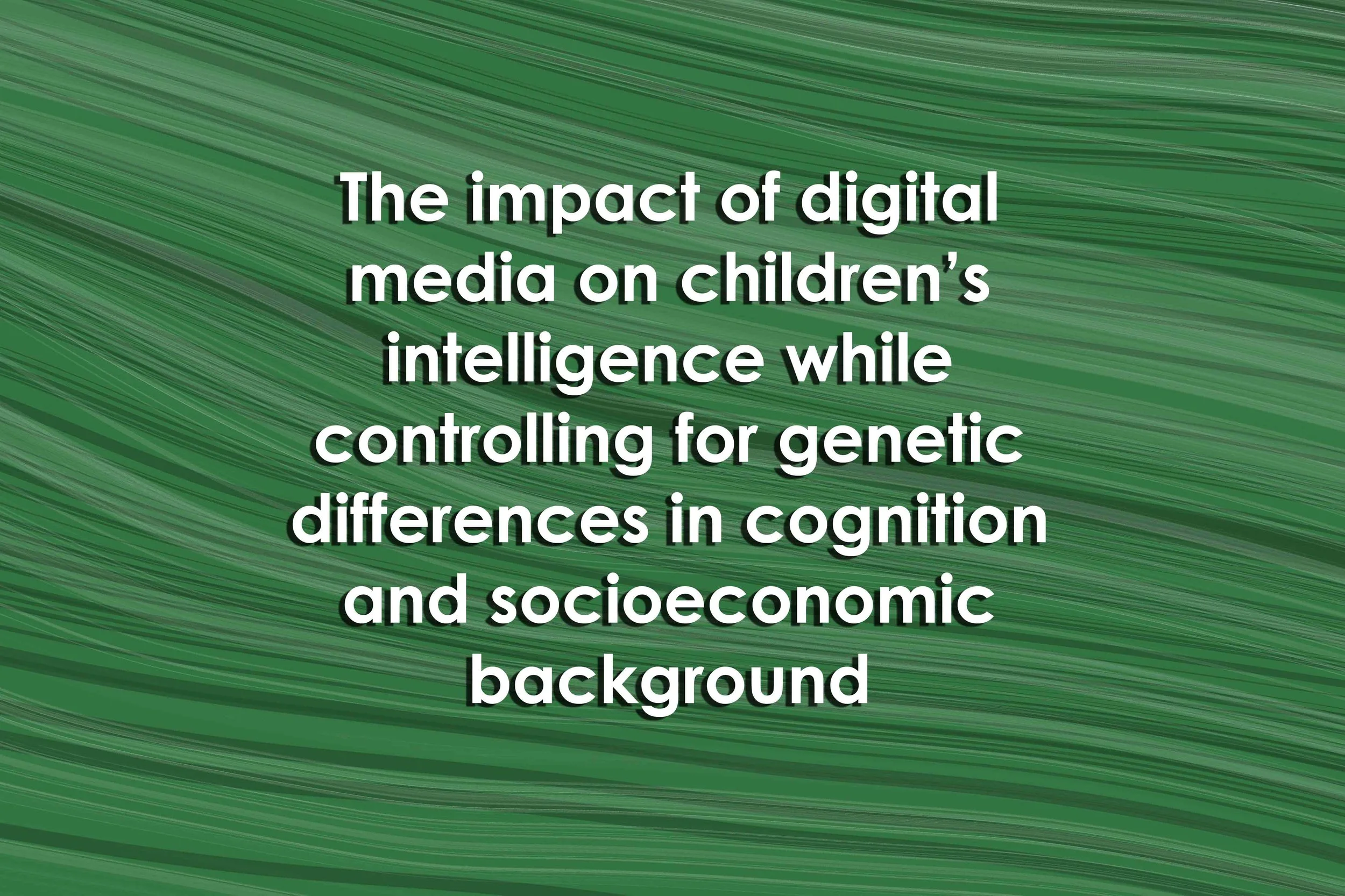 The impact of digital media on children’s intelligence while controlling for genetic differences in cognition and socioeconomic background