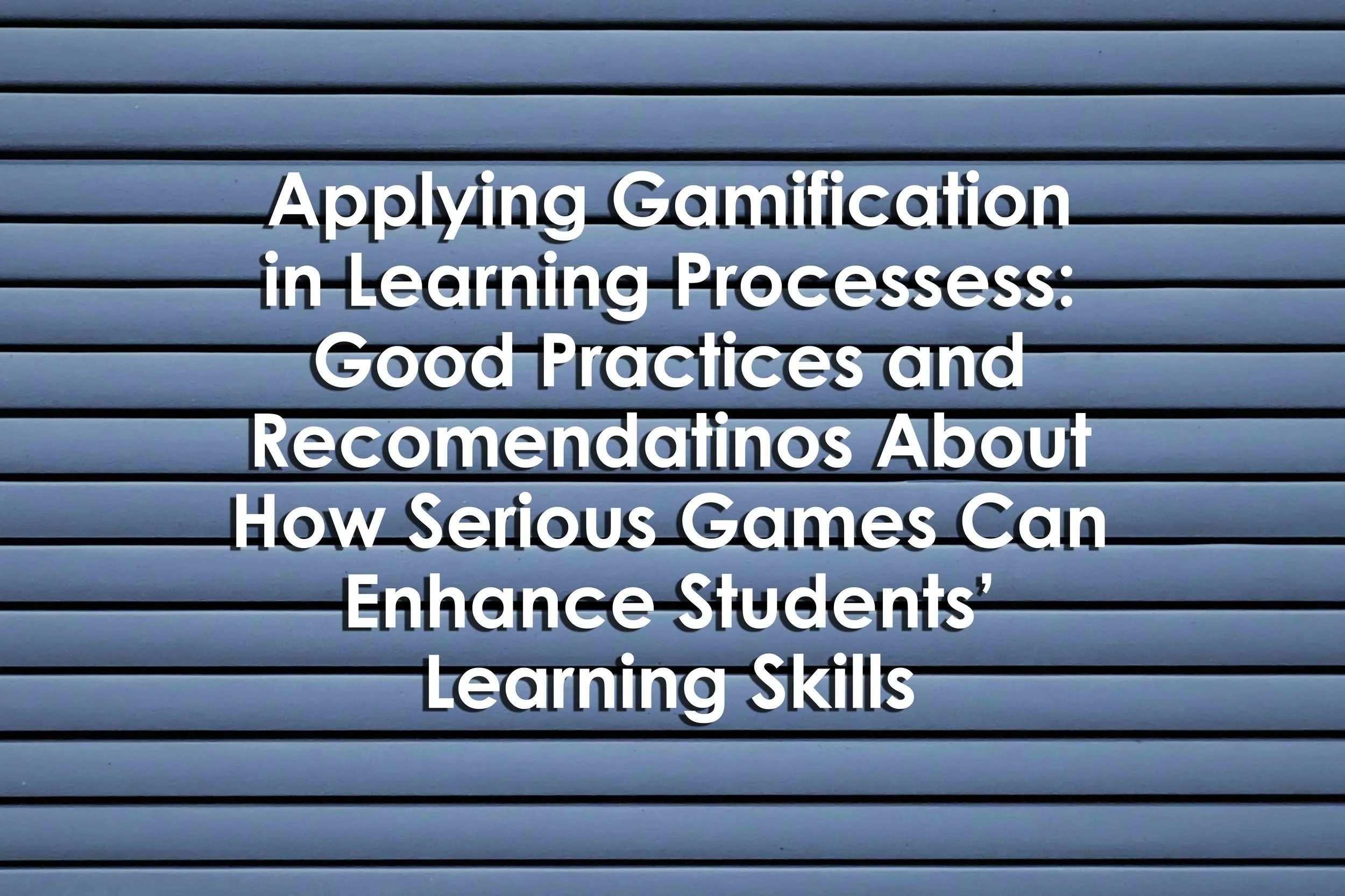 Applying Gamification in Learning Processes: Good Practices and Recommendations About How Serious Games Can Enhance Students’ Learning Skills