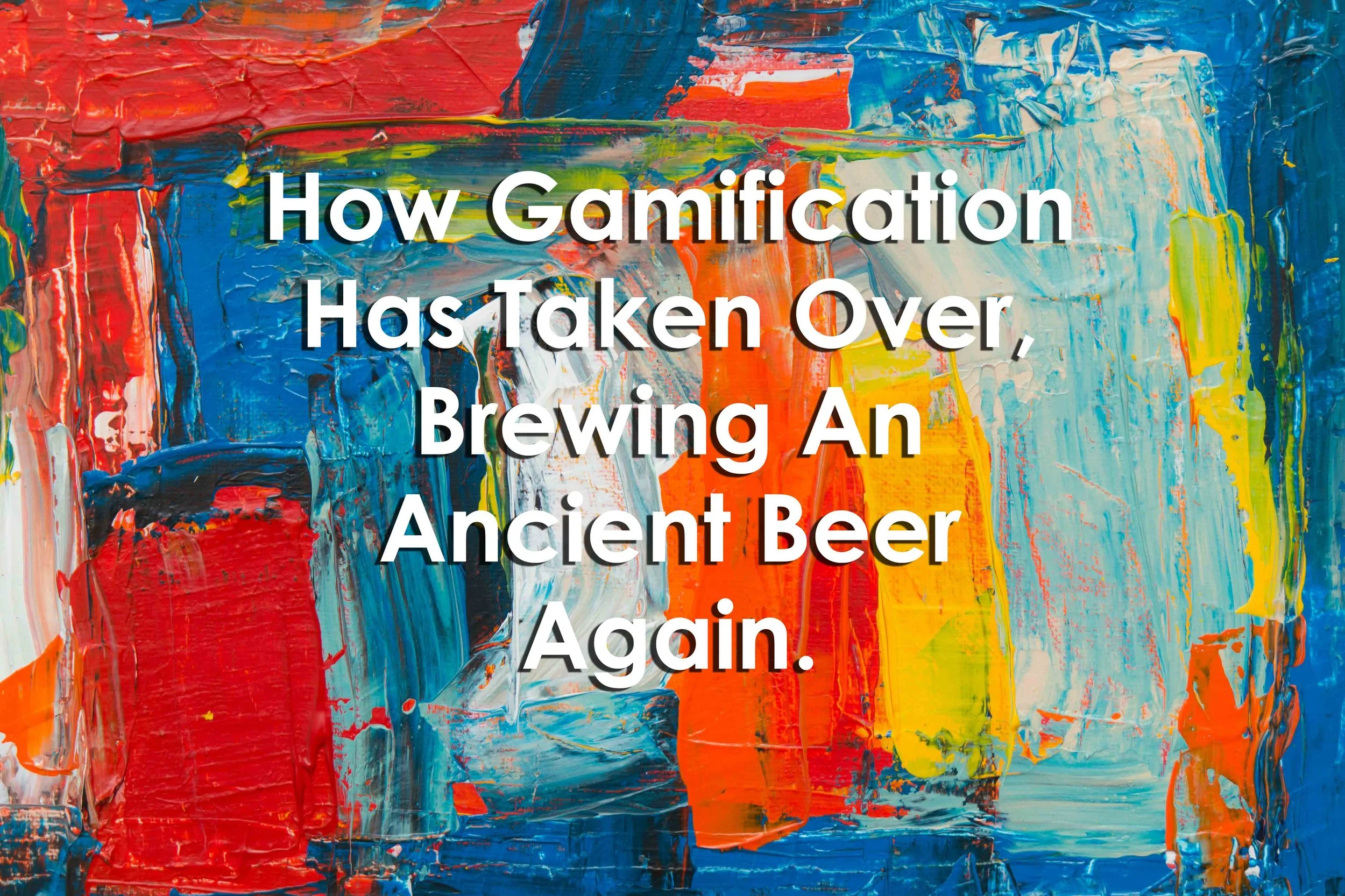 How Gamification Has Taken Over, Brewing An Ancient Beer Again.