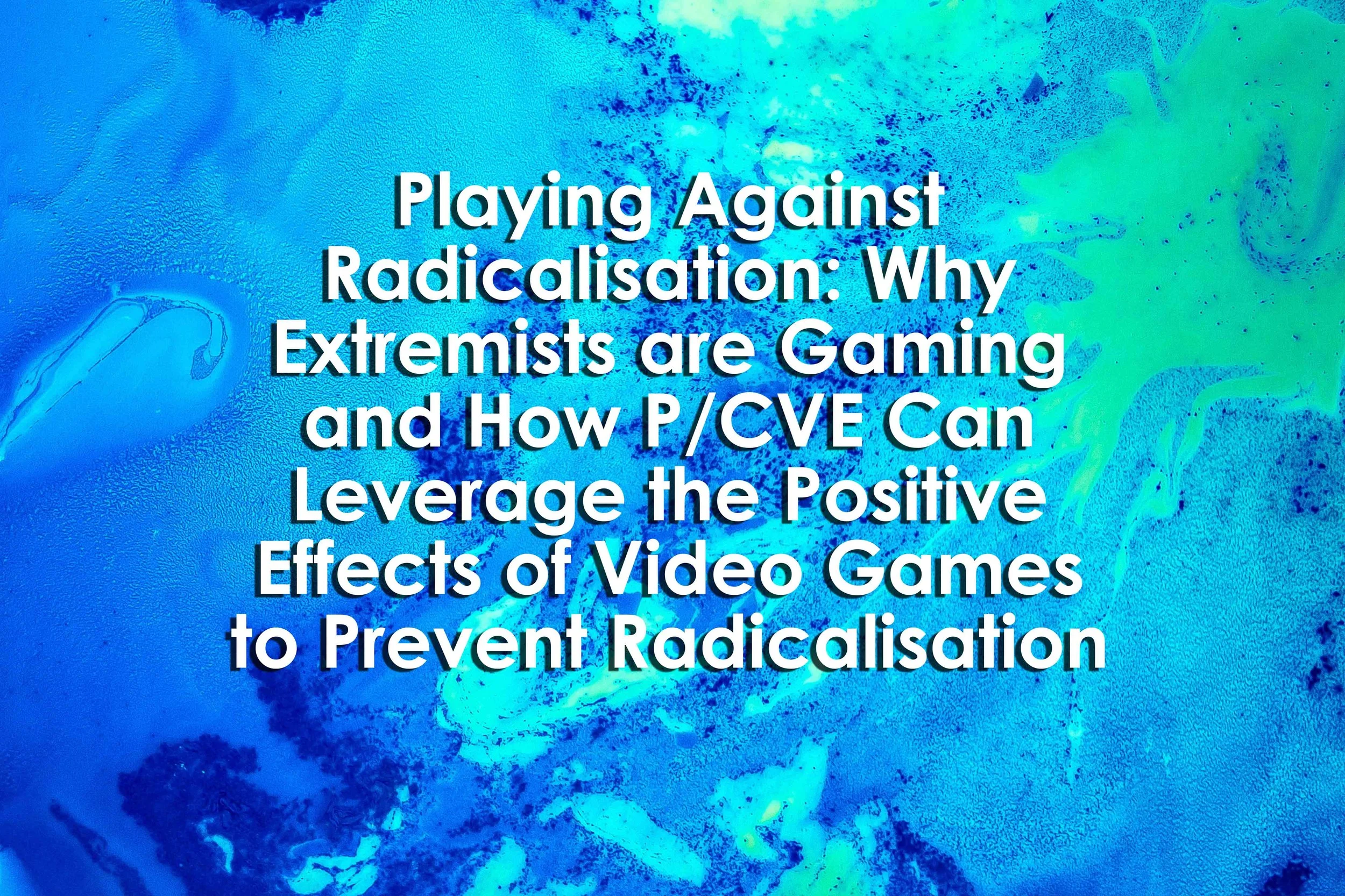 Playing Against Radicalisation: Why Extremists are Gaming and How P/CVE Can Leverage the Positive Effects of Video Games to Prevent Radicalisation