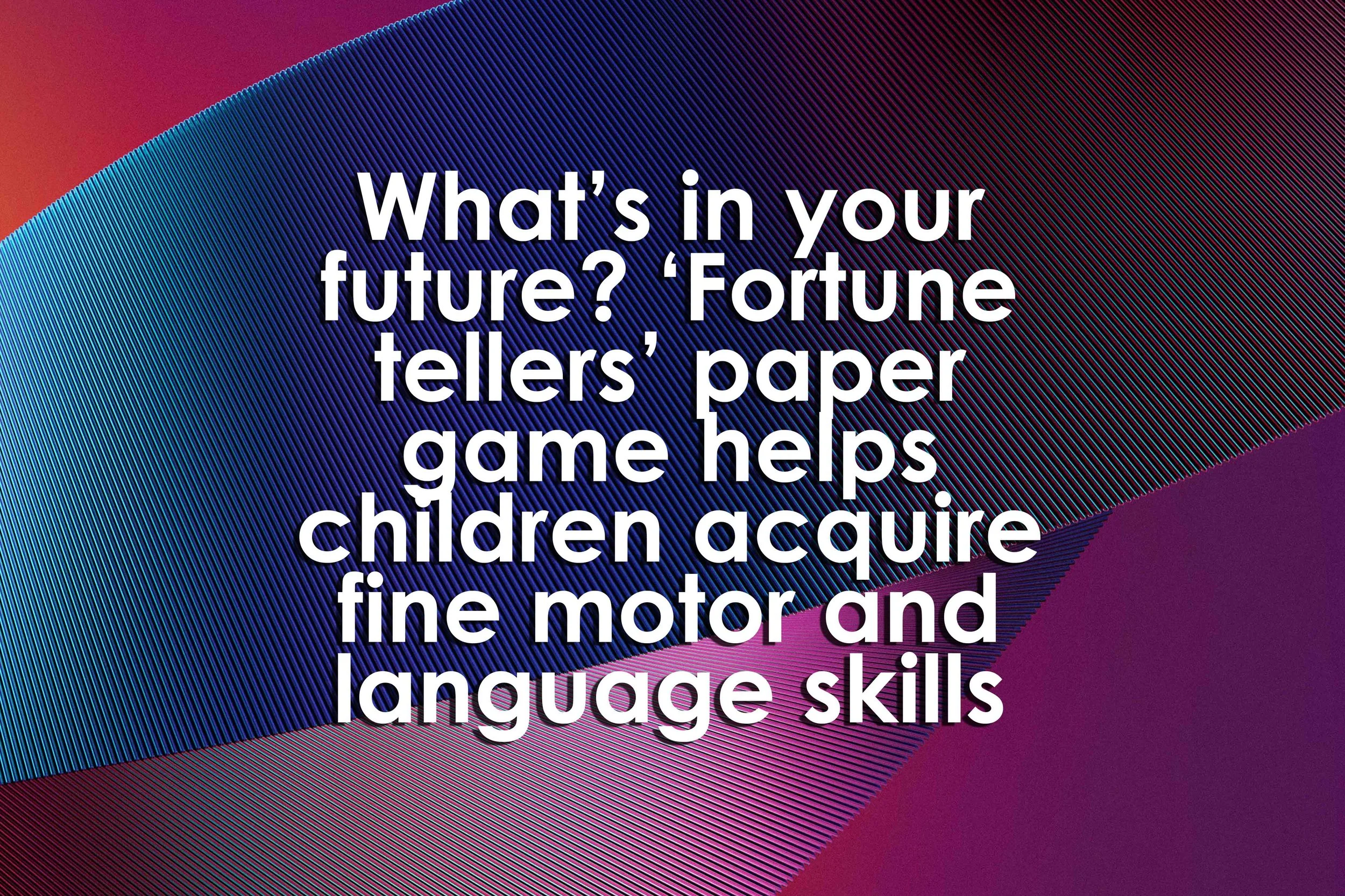 What’s in your future? ‘Fortune tellers’ paper game helps children acquire fine motor and language skills