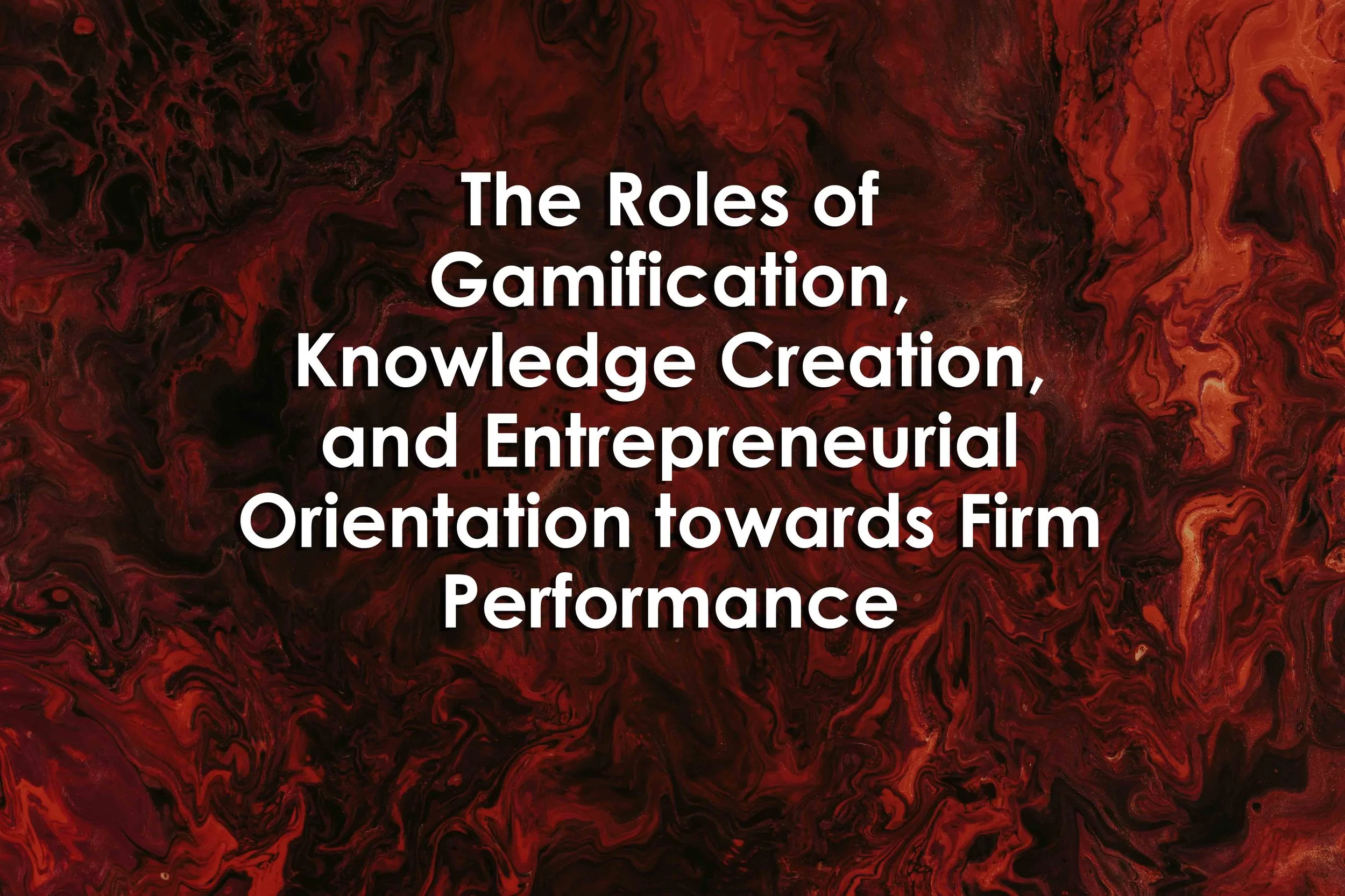 The Roles of Gamification, Knowledge Creation, and Entrepreneurial Orientation towards Firm Performance
