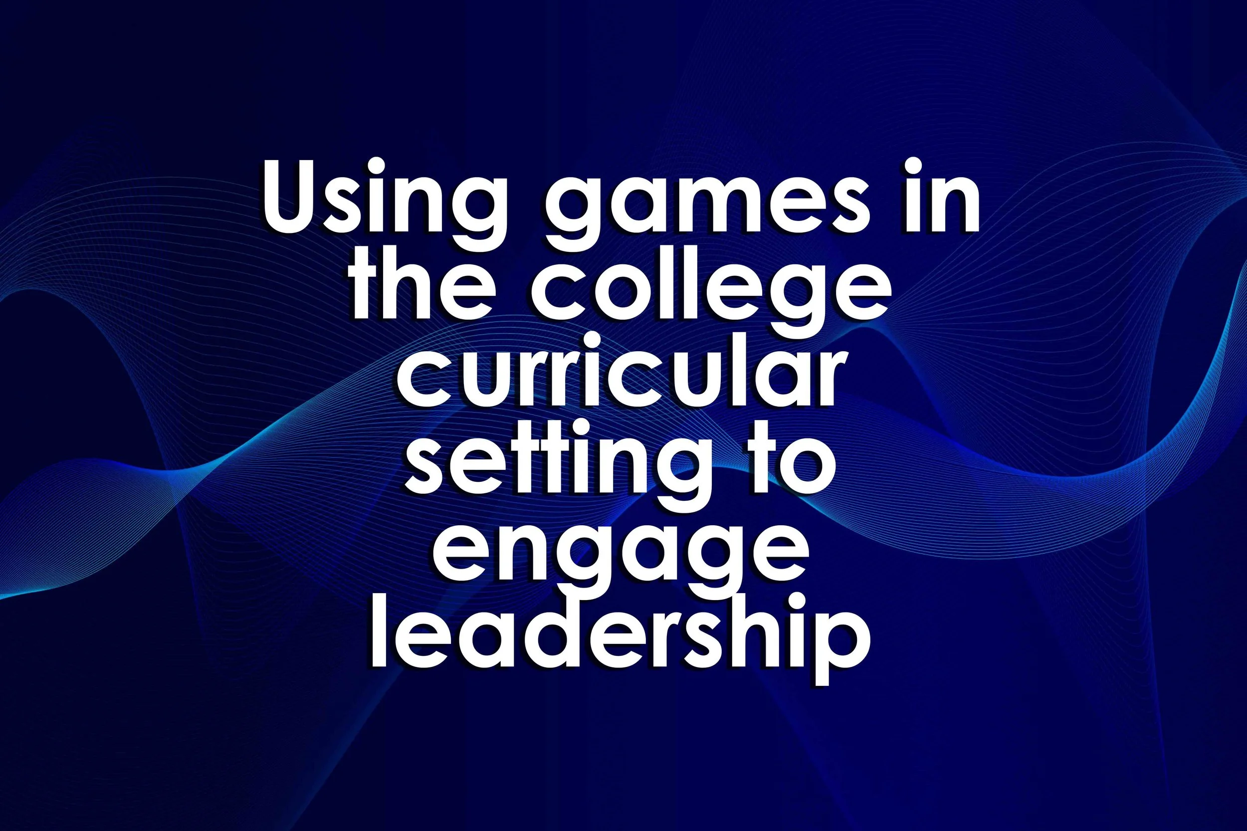 Using games in the college curricular setting to engage leadership learners