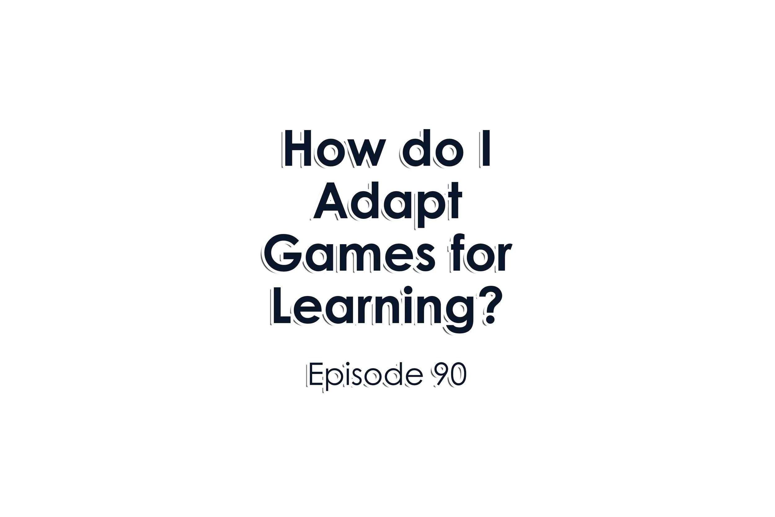 Episode 90 How do I Adapt Games for Learning?