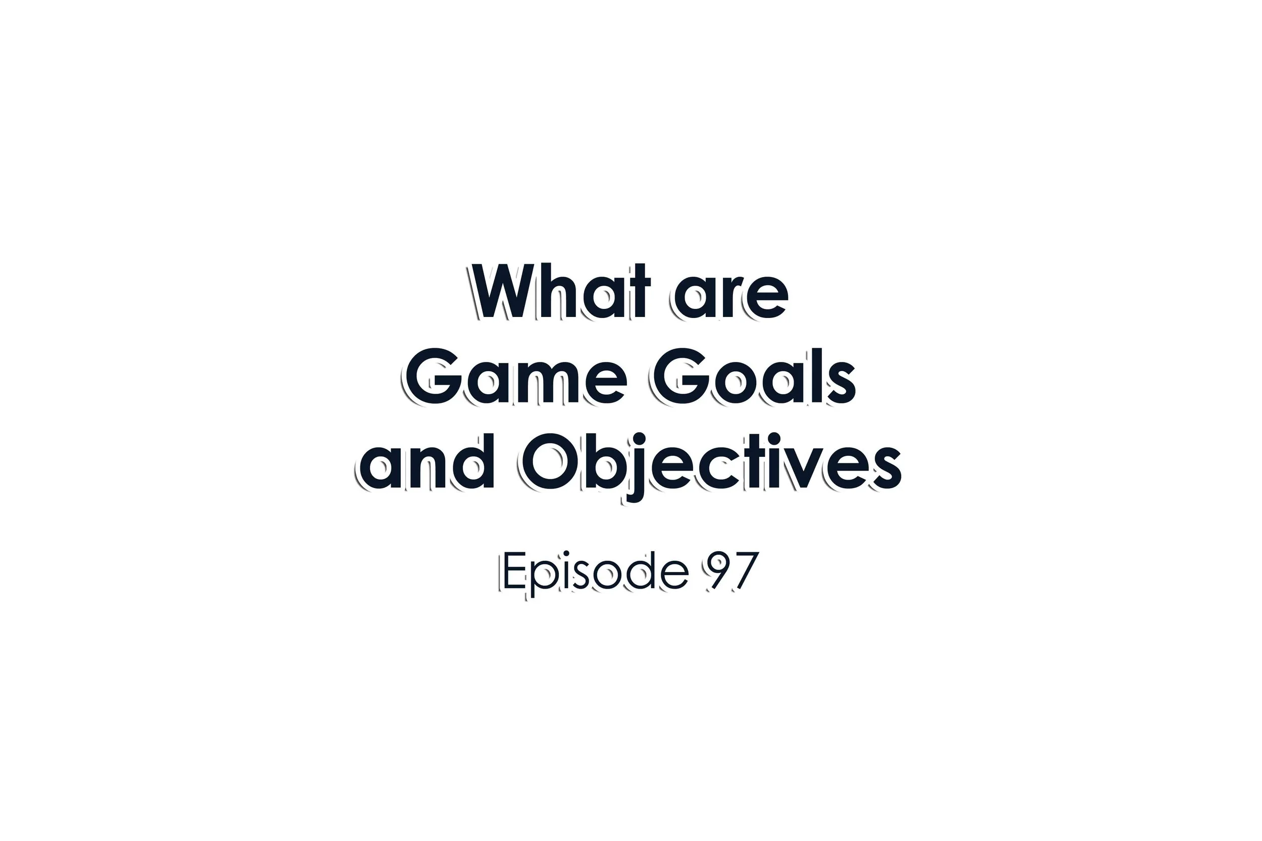 Episode 97 What are Game Goals and Objectives?