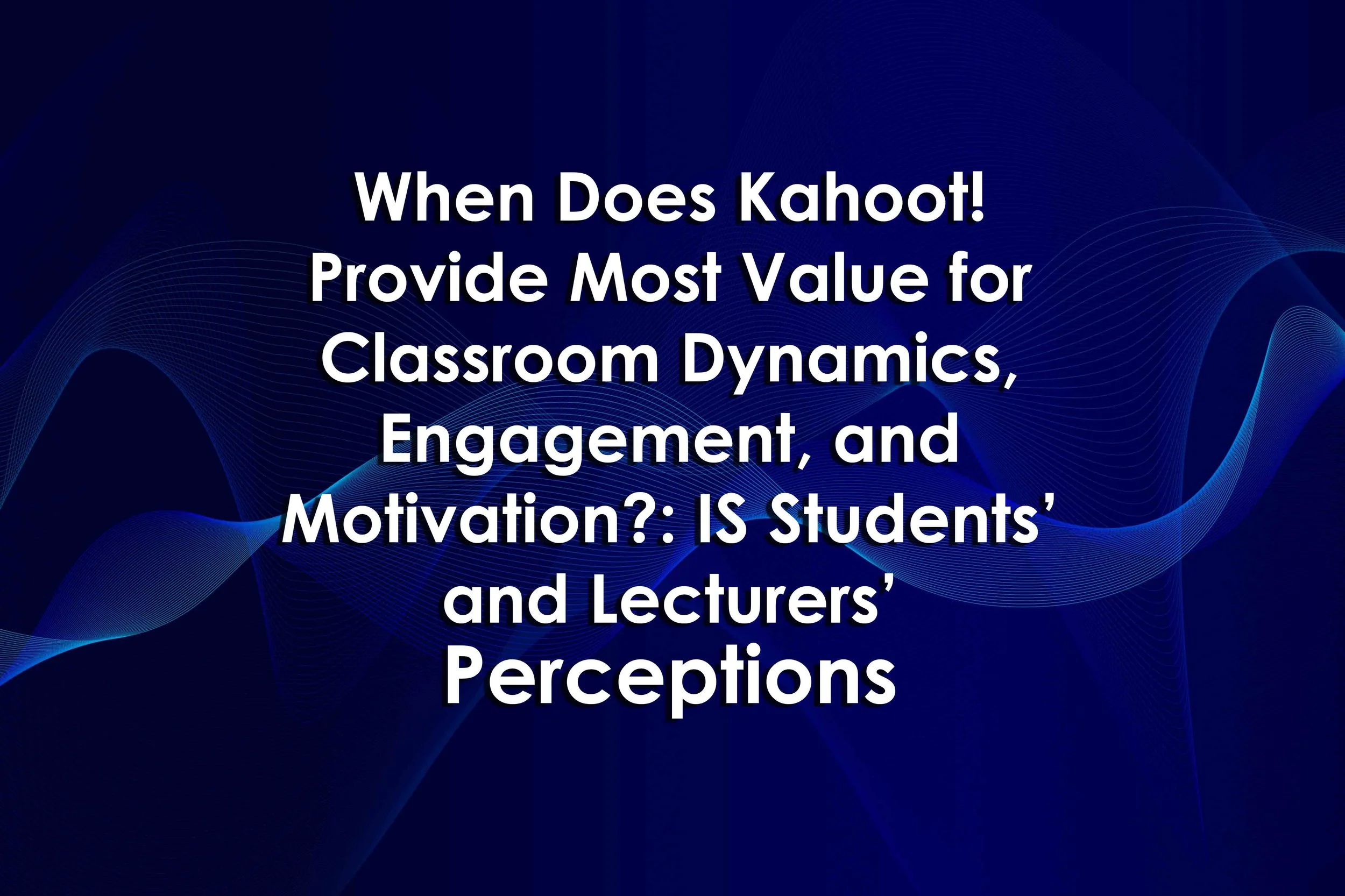 When Does Kahoot! Provide Most Value for Classroom Dynamics, Engagement, and Motivation?: IS Students’ and Lecturers’ Perceptions