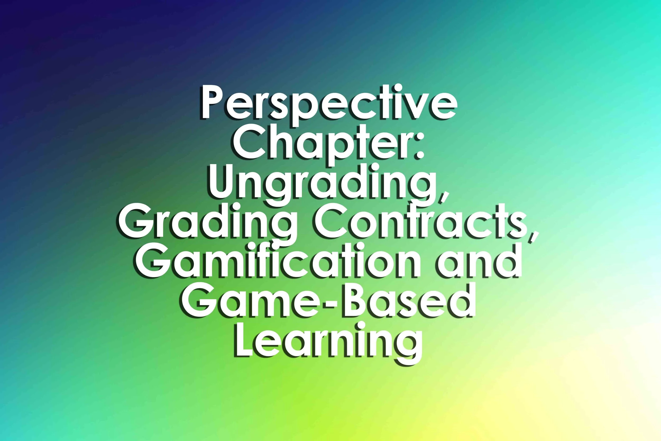 Perspective Chapter: Ungrading, Grading Contracts, Gamification and Game-Based Learning