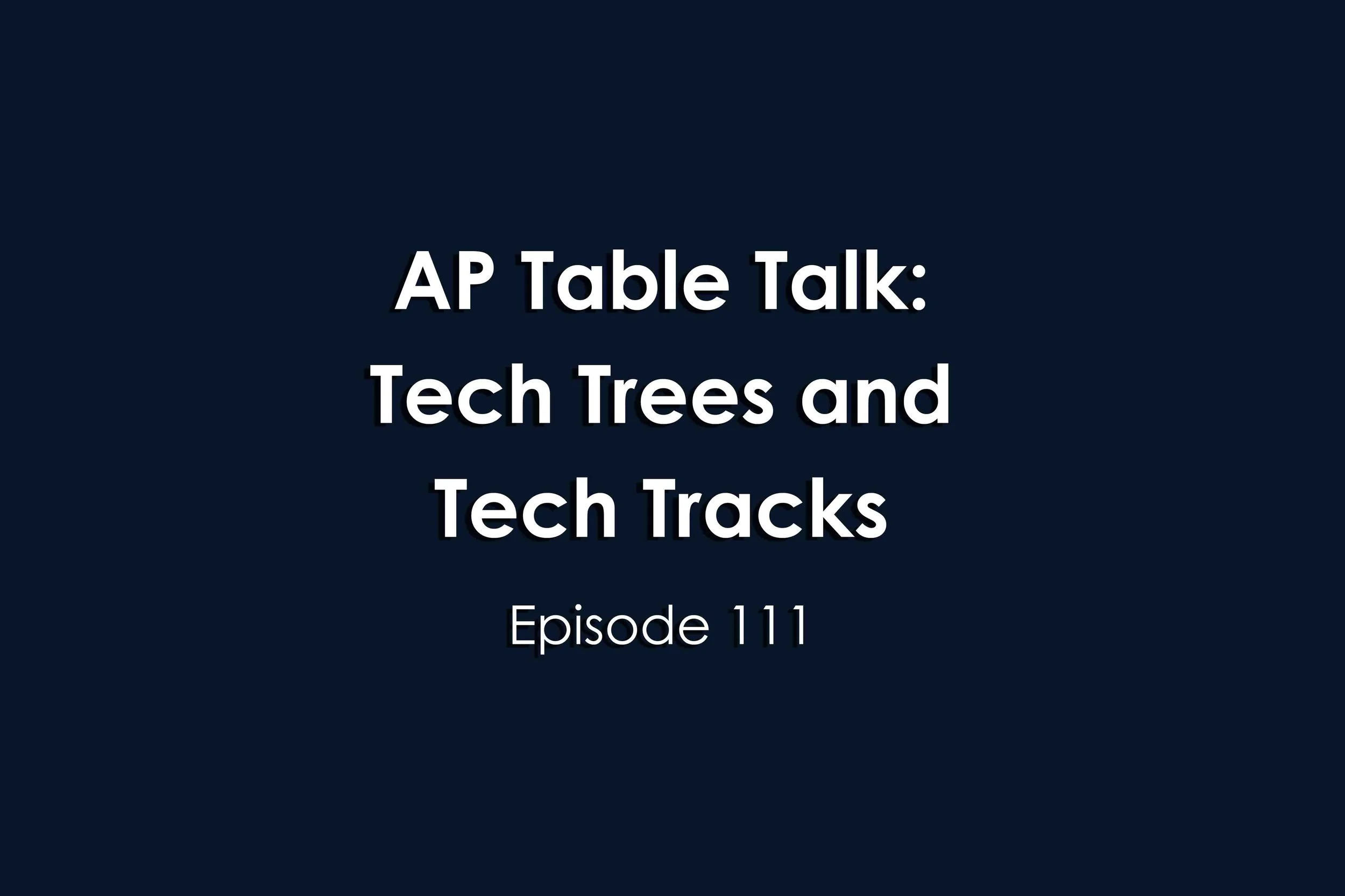 Episode 111 AP Table Talk: Tech Trees Tech Tracks